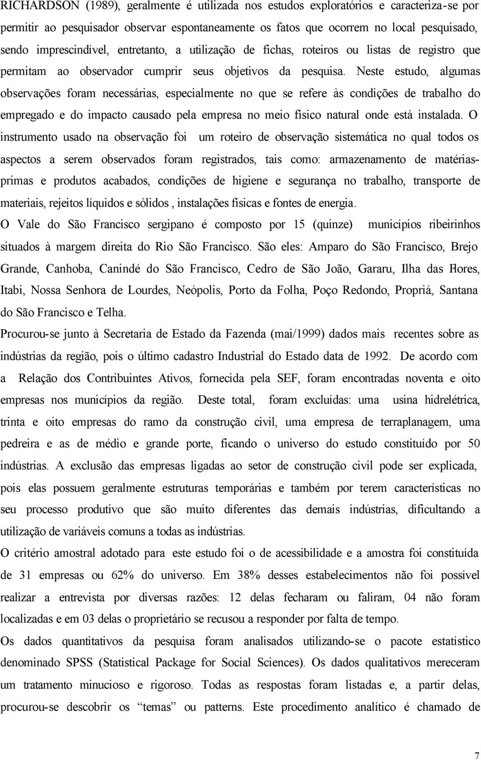 Neste estudo, algumas observações foram necessárias, especialmente no que se refere às condições de trabalho do empregado e do impacto causado pela empresa no meio físico natural onde está instalada.