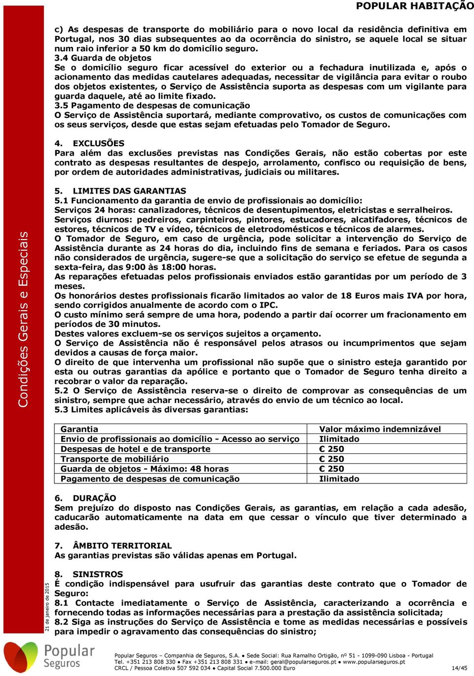 4 Guarda de objetos Se o domicílio seguro ficar acessível do exterior ou a fechadura inutilizada e, após o acionamento das medidas cautelares adequadas, necessitar de vigilância para evitar o roubo