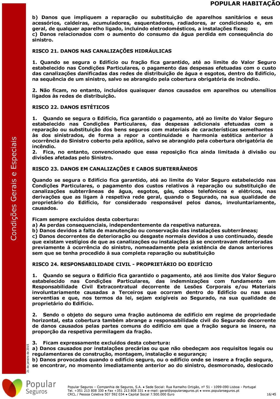 Quando se segura o Edifício ou fração fica garantido, até ao limite do Valor Seguro estabelecido nas Condições Particulares, o pagamento das despesas efetuadas com o custo das canalizações