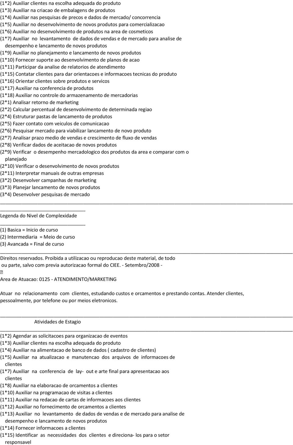 de desempenho e lancamento de novos produtos (1*9) Auxiliar no planejamento e lancamento de novos produtos (1*10) Fornecer suporte ao desenvolvimento de planos de acao (1*11) Participar da analise de