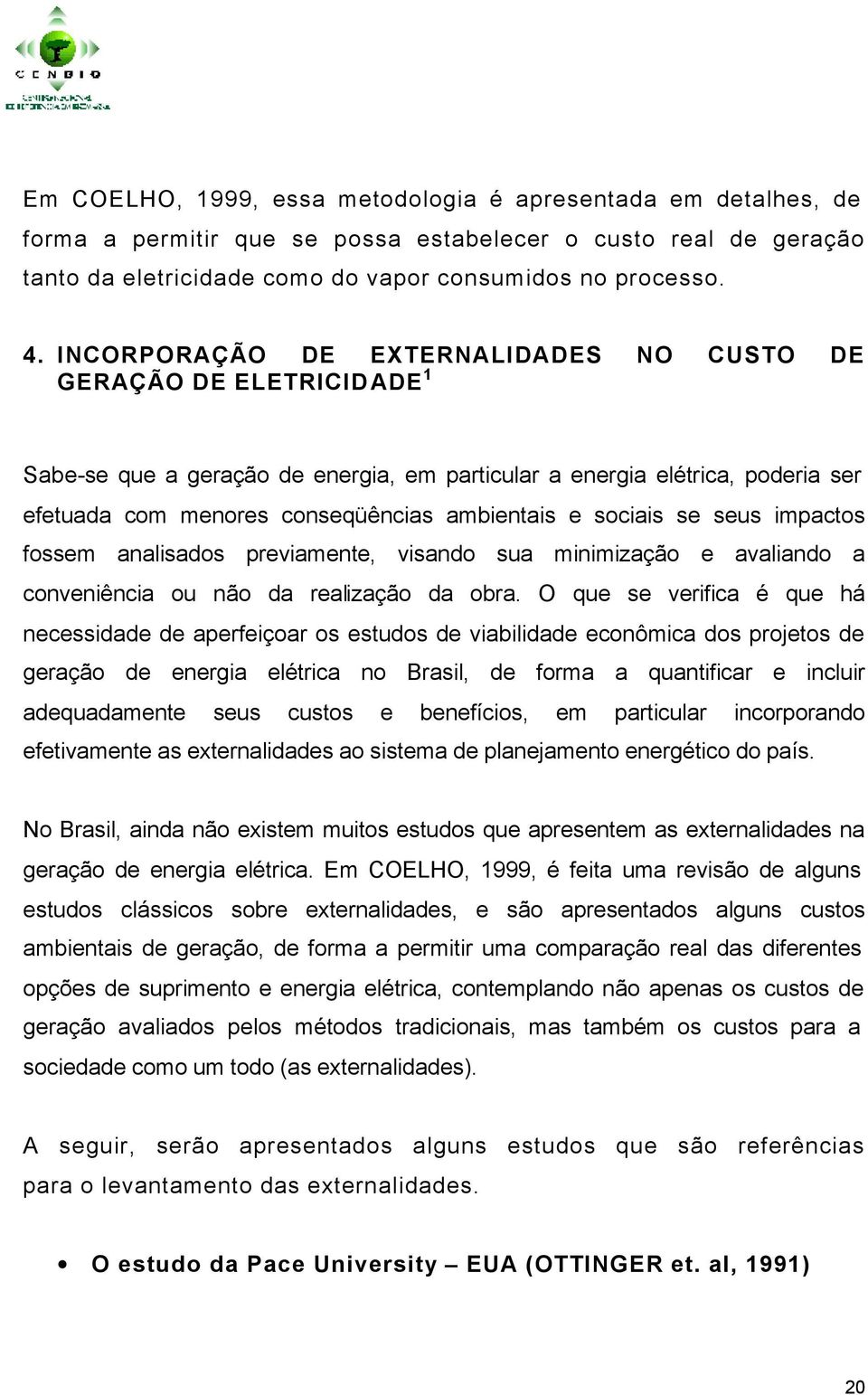 sociais se seus impactos fossem analisados previamente, visando sua minimização e avaliando a conveniência ou não da realização da obra.