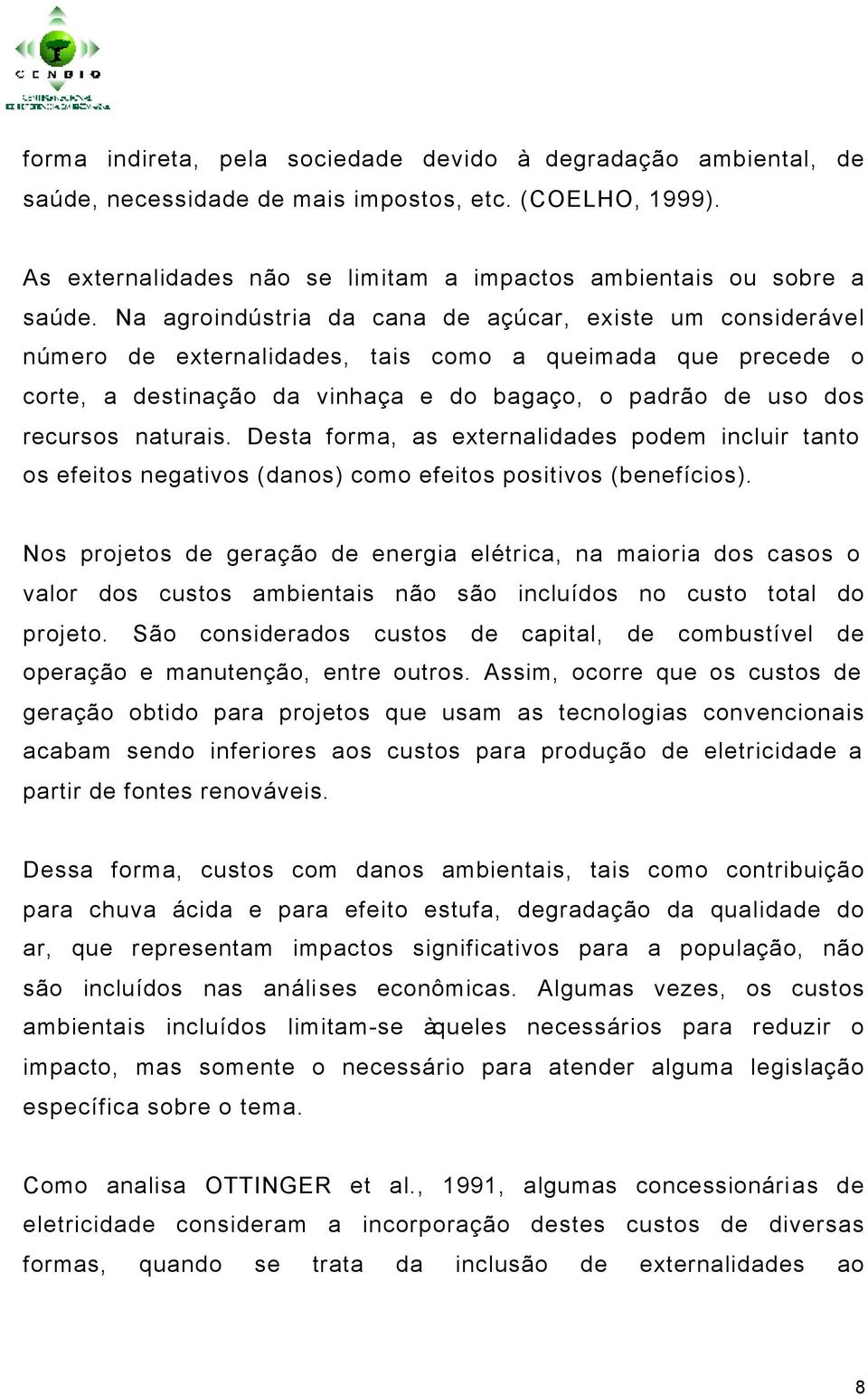 naturais. Desta forma, as externalidades podem incluir tanto os efeitos negativos (danos) como efeitos positivos (benefícios).