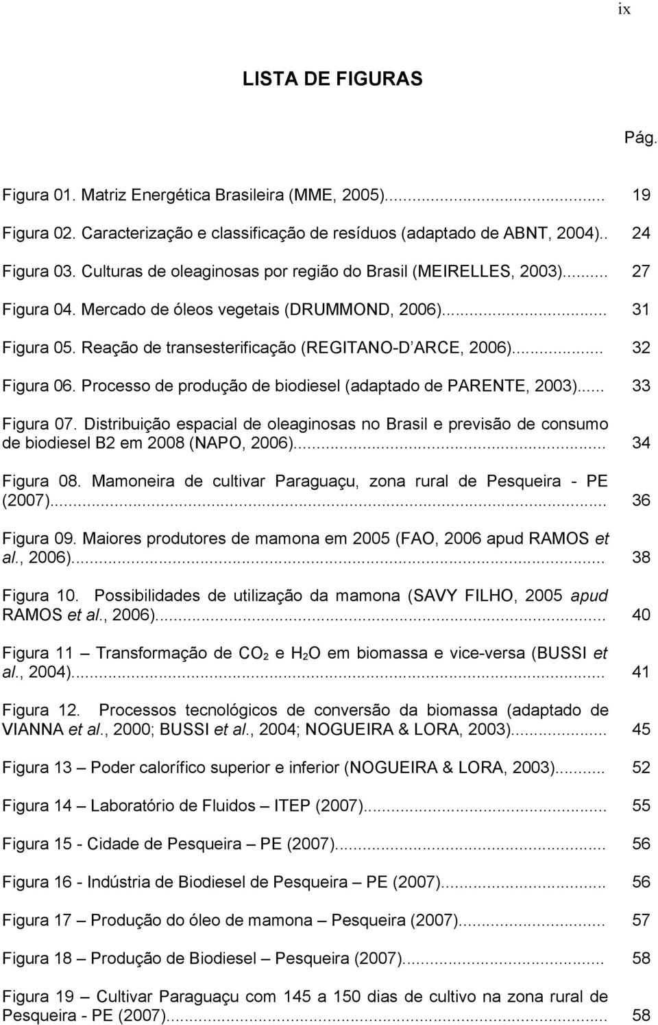 Processo de produção de biodiesel (adaptado de PARENTE, 2003)... Figura 07. Distribuição espacial de oleaginosas no Brasil e previsão de consumo de biodiesel B2 em 2008 (NAPO, 2006)... Figura 08.