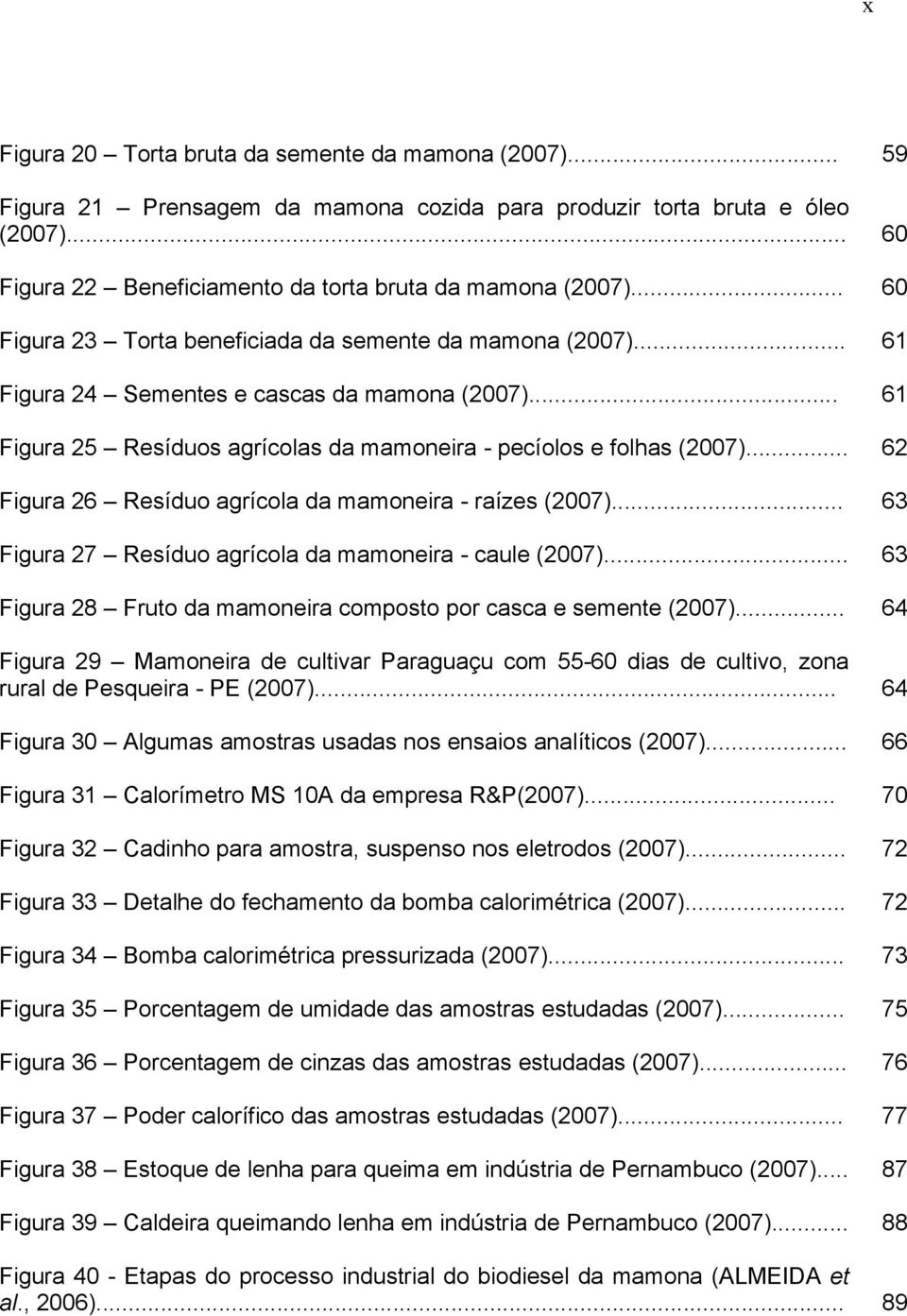 .. Figura 26 Resíduo agrícola da mamoneira - raízes (2007)... Figura 27 Resíduo agrícola da mamoneira - caule (2007)... Figura 28 Fruto da mamoneira composto por casca e semente (2007).