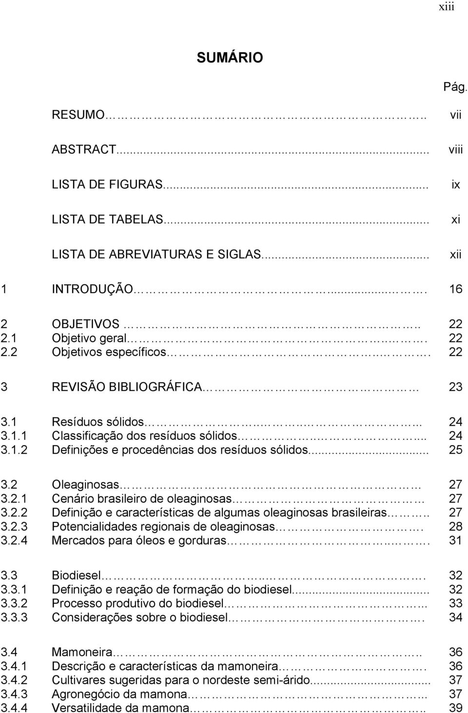 2.2 Definição e características de algumas oleaginosas brasileiras.. 27 3.2.3 Potencialidades regionais de oleaginosas. 28 3.2.4 Mercados para óleos e gorduras... 31 3.3 Biodiesel... 32 3.3.1 Definição e reação de formação do biodiesel.
