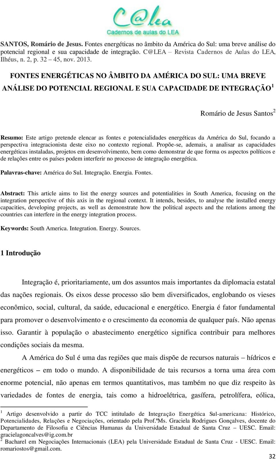 Propõe-se, ademais, a analisar as capacidades energéticas instaladas, projetos em desenvolvimento, bem como demonstrar de que forma os aspectos políticos e de relações entre os países podem