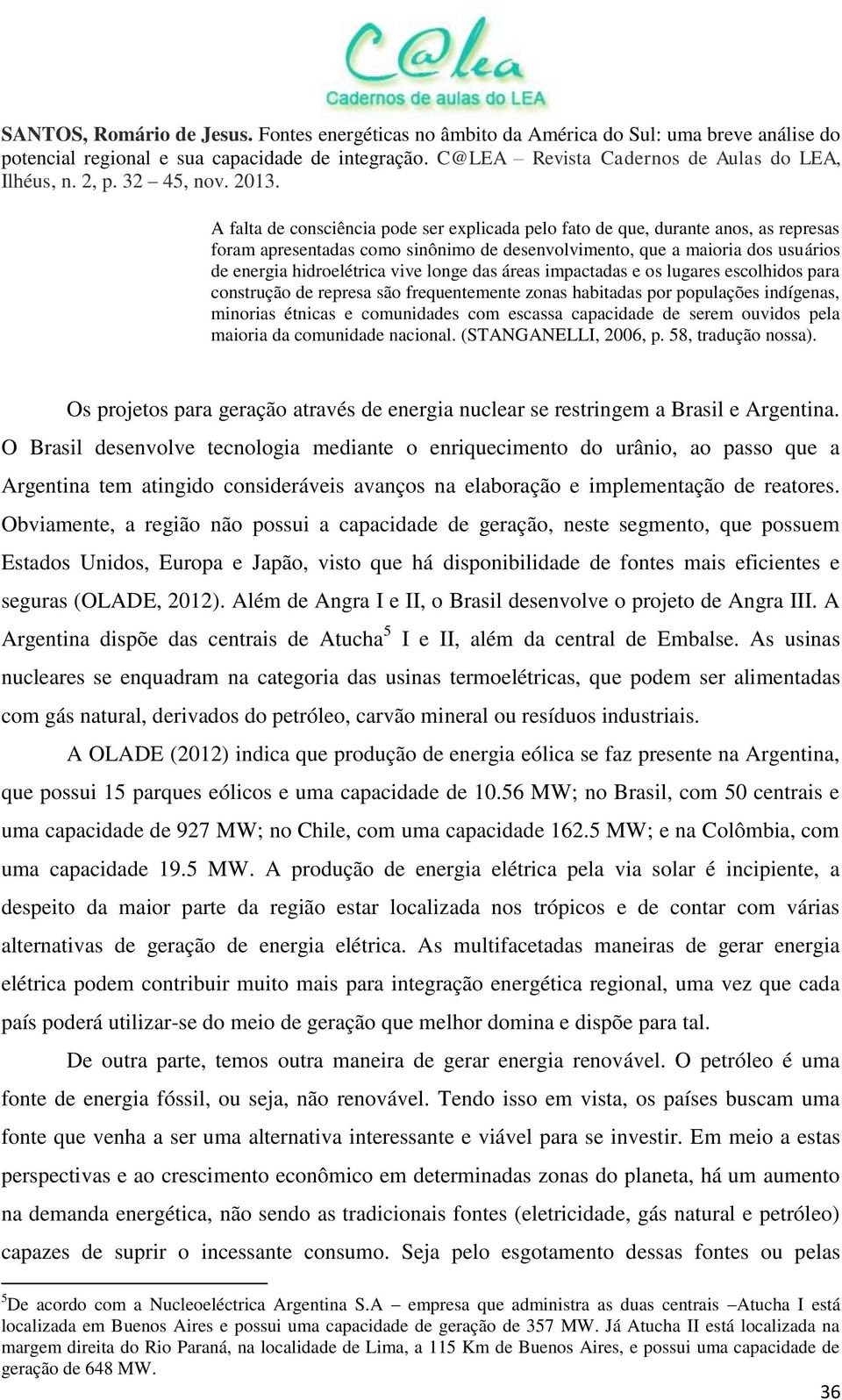 serem ouvidos pela maioria da comunidade nacional. (STANGANELLI, 2006, p. 58, tradução nossa). Os projetos para geração através de energia nuclear se restringem a Brasil e Argentina.