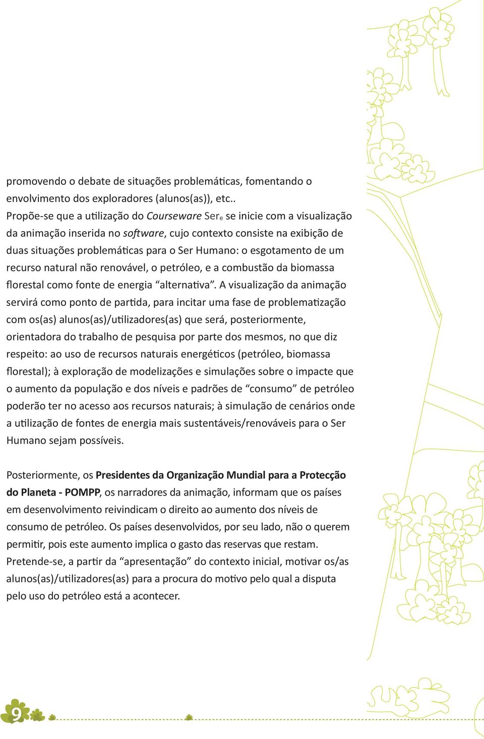 esgotamento de um recurso natural não renovável, o petróleo, e a combustão da biomassa florestal como fonte de energia alternativa.