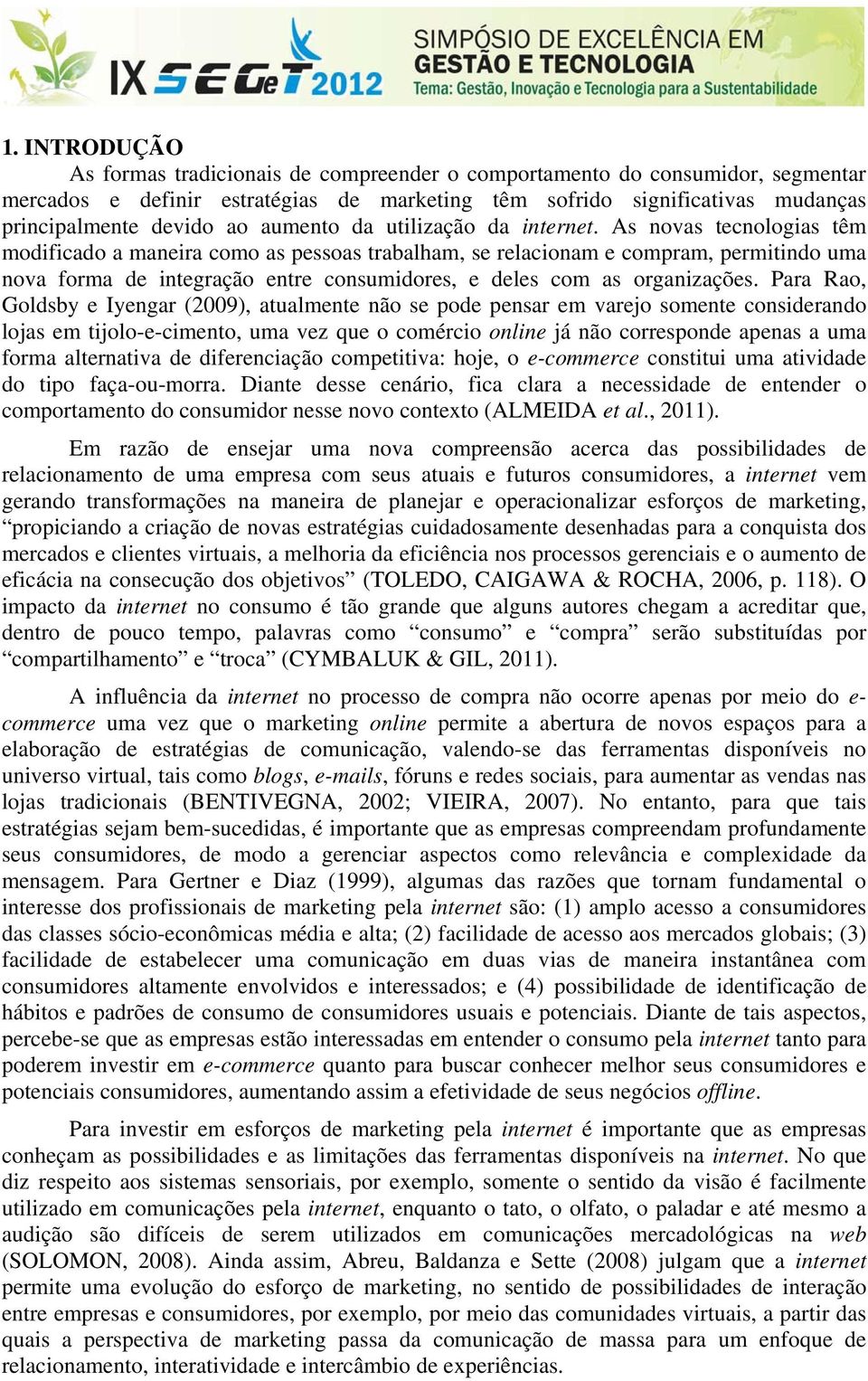 As novas tecnologias têm modificado a maneira como as pessoas trabalham, se relacionam e compram, permitindo uma nova forma de integração entre consumidores, e deles com as organizações.