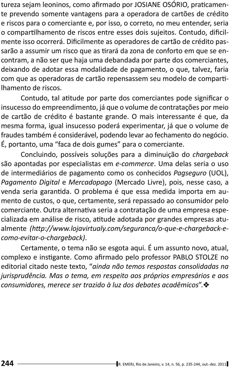 Dificilmente as operadores de cartão de crédito passarão a assumir um risco que as rará da zona de conforto em que se encontram, a não ser que haja uma debandada por parte dos comerciantes, deixando