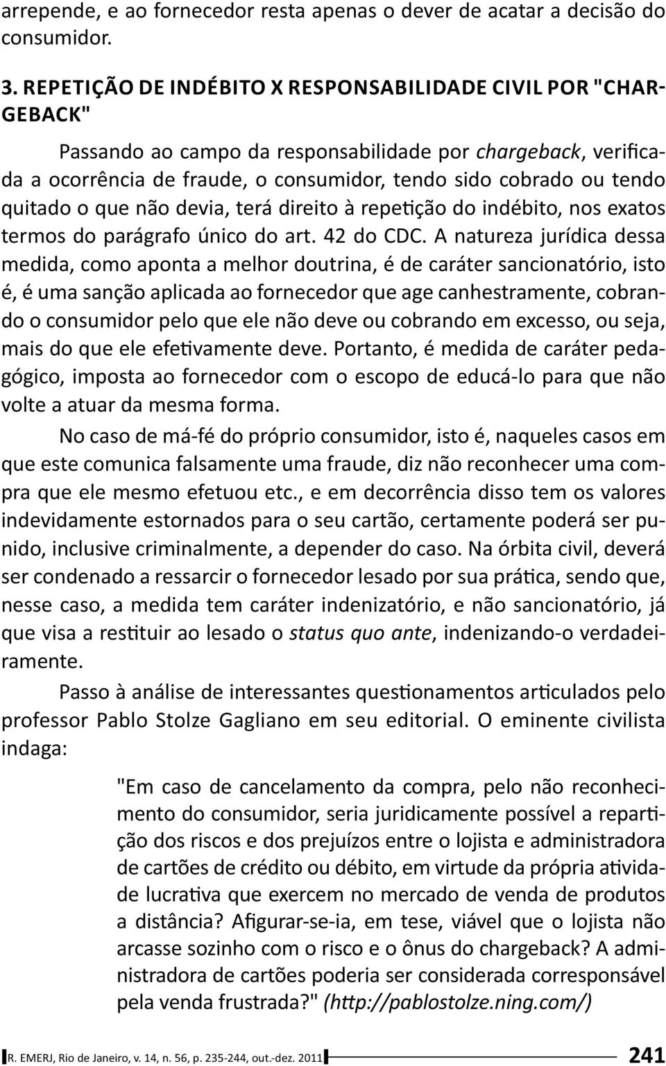 quitado o que não devia, terá direito à repe ção do indébito, nos exatos termos do parágrafo único do art. 42 do CDC.