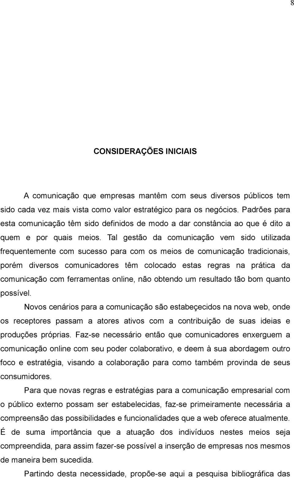 Tal gestão da comunicação vem sido utilizada frequentemente com sucesso para com os meios de comunicação tradicionais, porém diversos comunicadores têm colocado estas regras na prática da comunicação