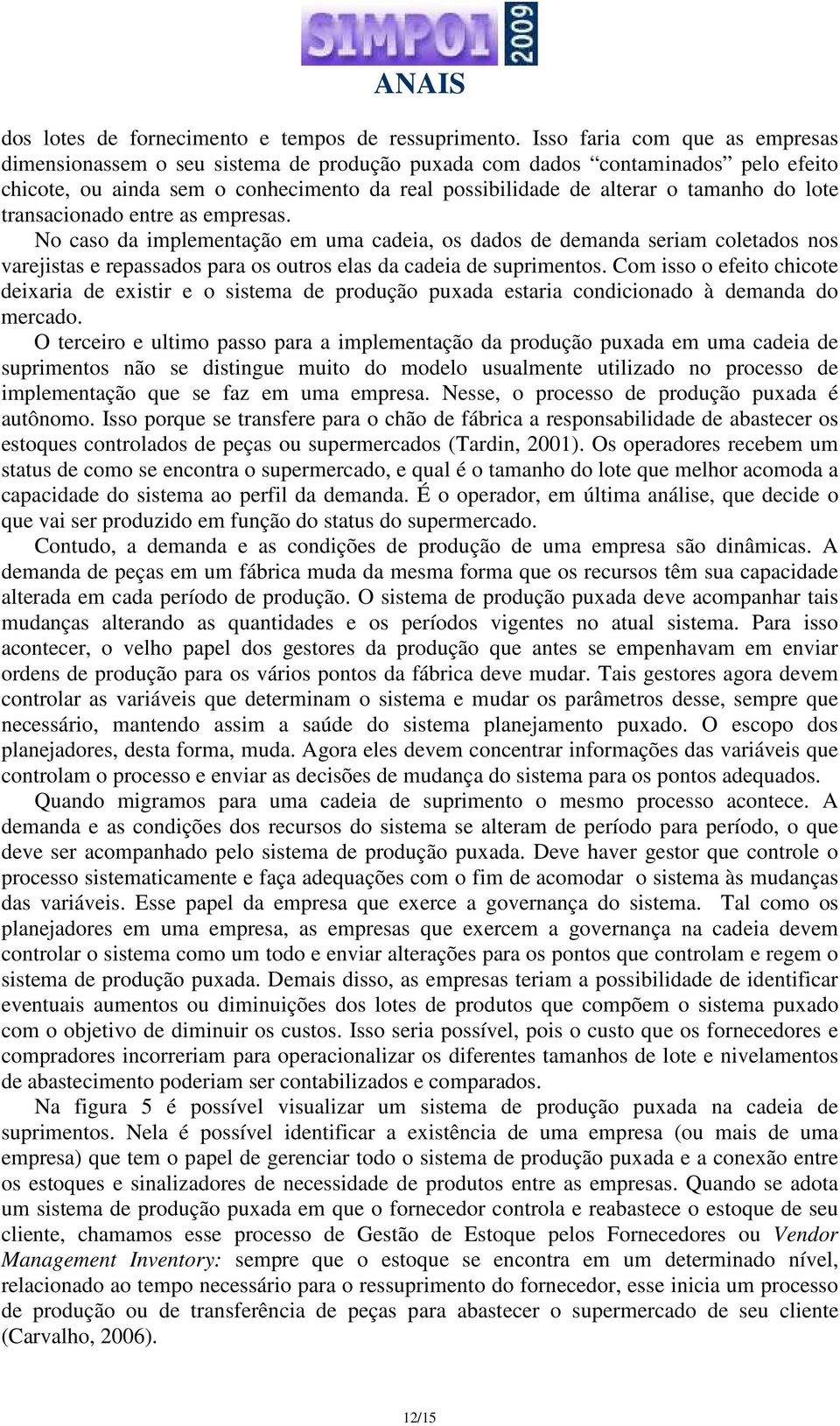 lote transacionado entre as empresas. No caso da implementação em uma cadeia, os dados de demanda seriam coletados nos varejistas e repassados para os outros elas da cadeia de suprimentos.