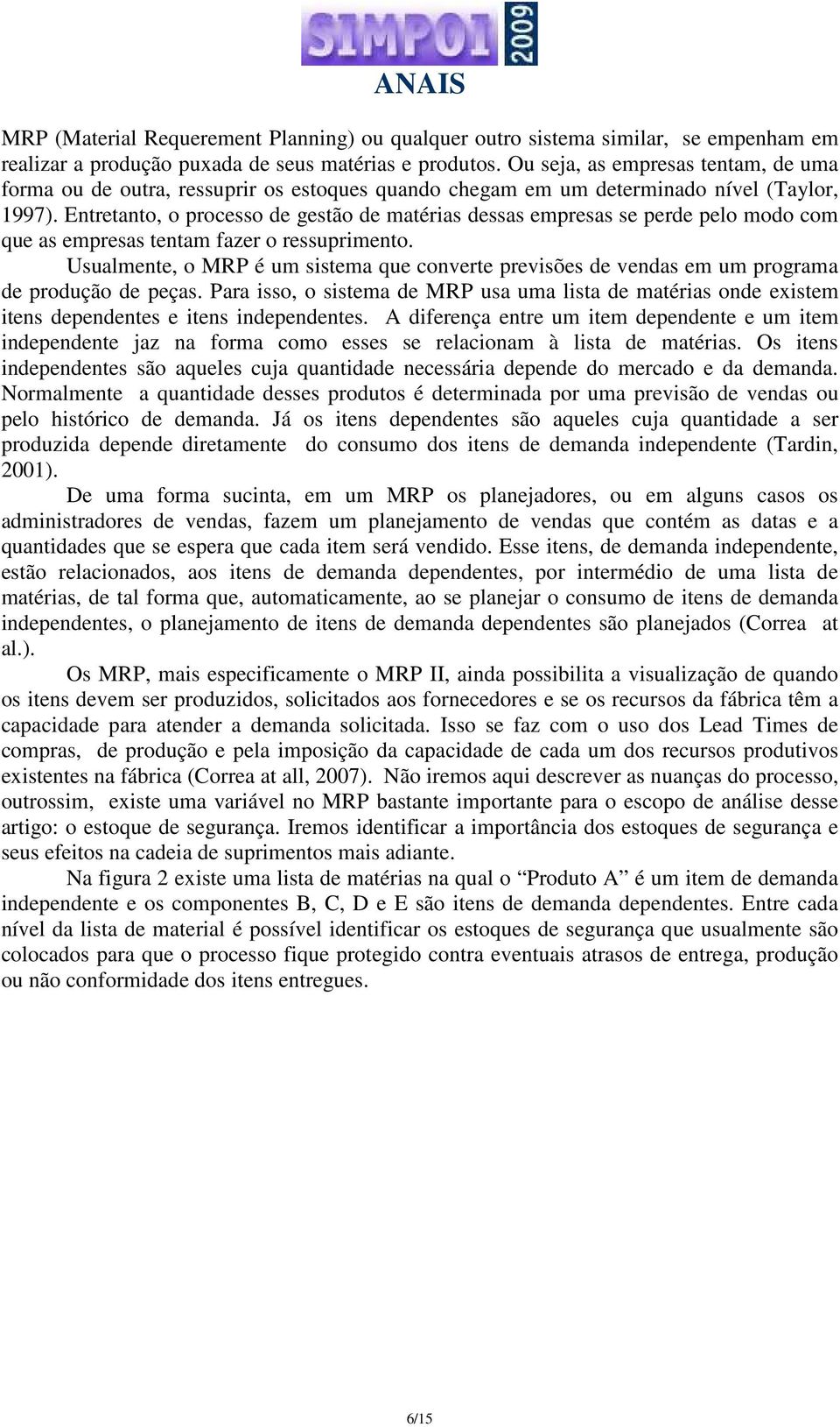 Entretanto, o processo de gestão de matérias dessas empresas se perde pelo modo com que as empresas tentam fazer o ressuprimento.