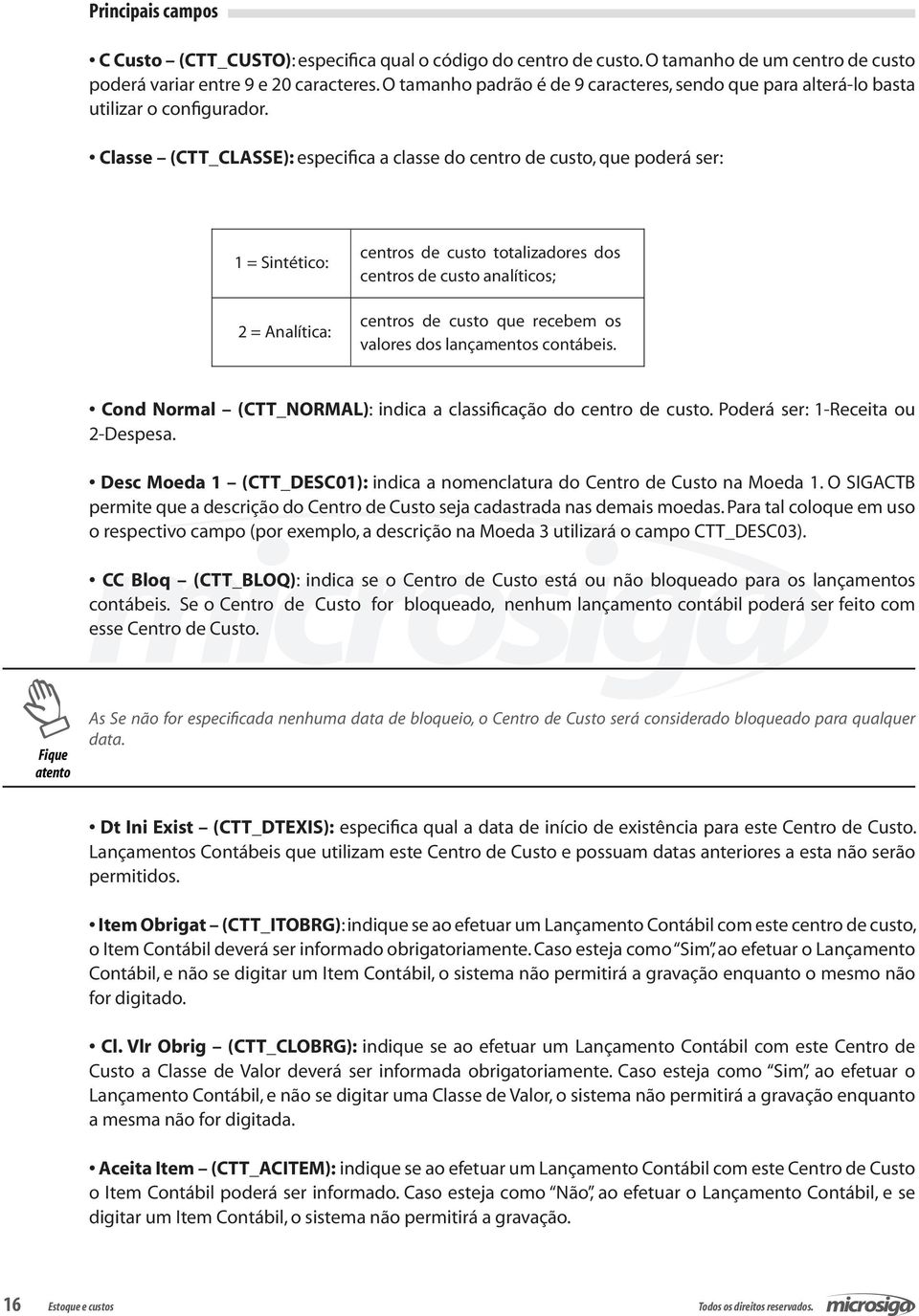 Classe (CTT_CLASSE): especifica a classe do centro de custo, que poderá ser: 1 = Sintético: 2 = Analítica: centros de custo totalizadores dos centros de custo analíticos; centros de custo que recebem