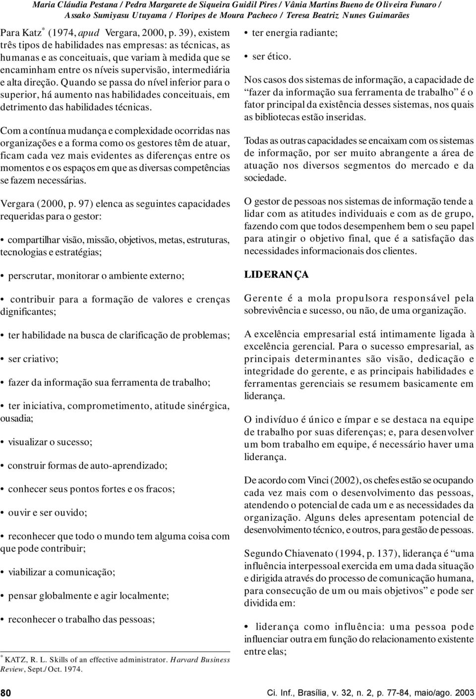 39), existem três tipos de habilidades nas empresas: as técnicas, as humanas e as conceituais, que variam à medida que se encaminham entre os níveis supervisão, intermediária e alta direção.