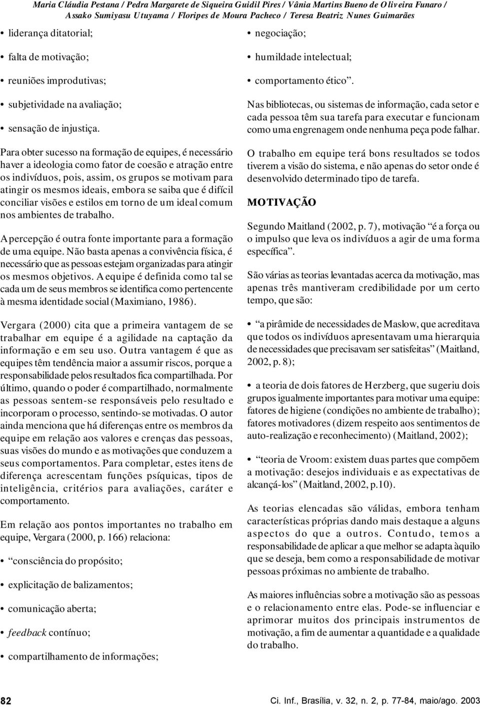 Para obter sucesso na formação de equipes, é necessário haver a ideologia como fator de coesão e atração entre os indivíduos, pois, assim, os grupos se motivam para atingir os mesmos ideais, embora