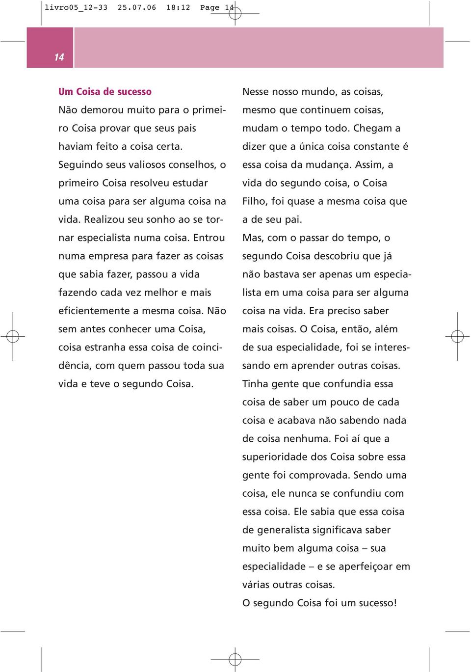 Entrou numa empresa para fazer as coisas que sabia fazer, passou a vida fazendo cada vez melhor e mais eficientemente a mesma coisa.