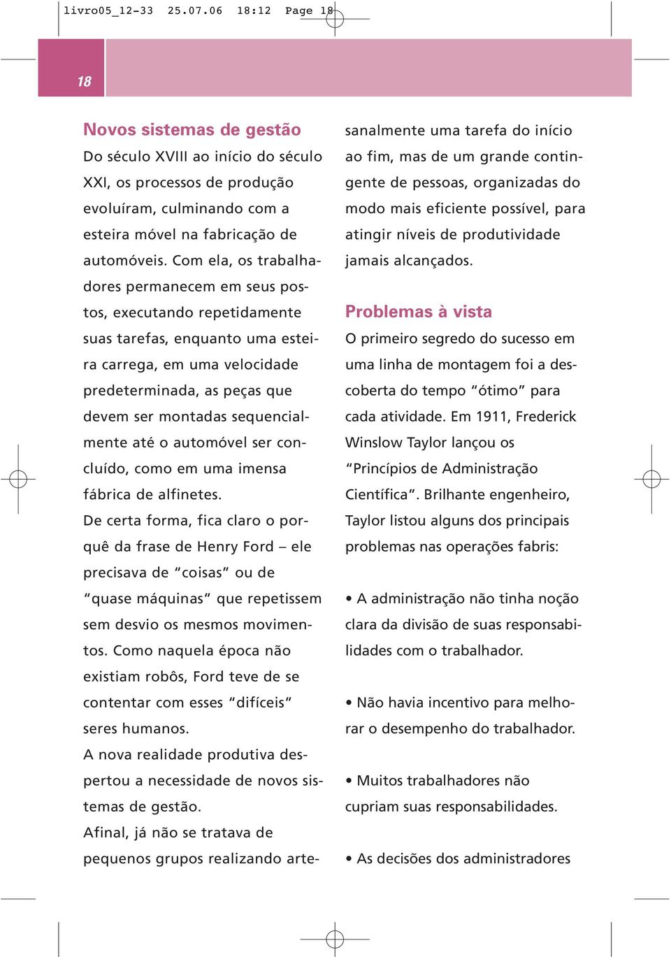 Com ela, os trabalhadores permanecem em seus postos, executando repetidamente suas tarefas, enquanto uma esteira carrega, em uma velocidade predeterminada, as peças que devem ser montadas