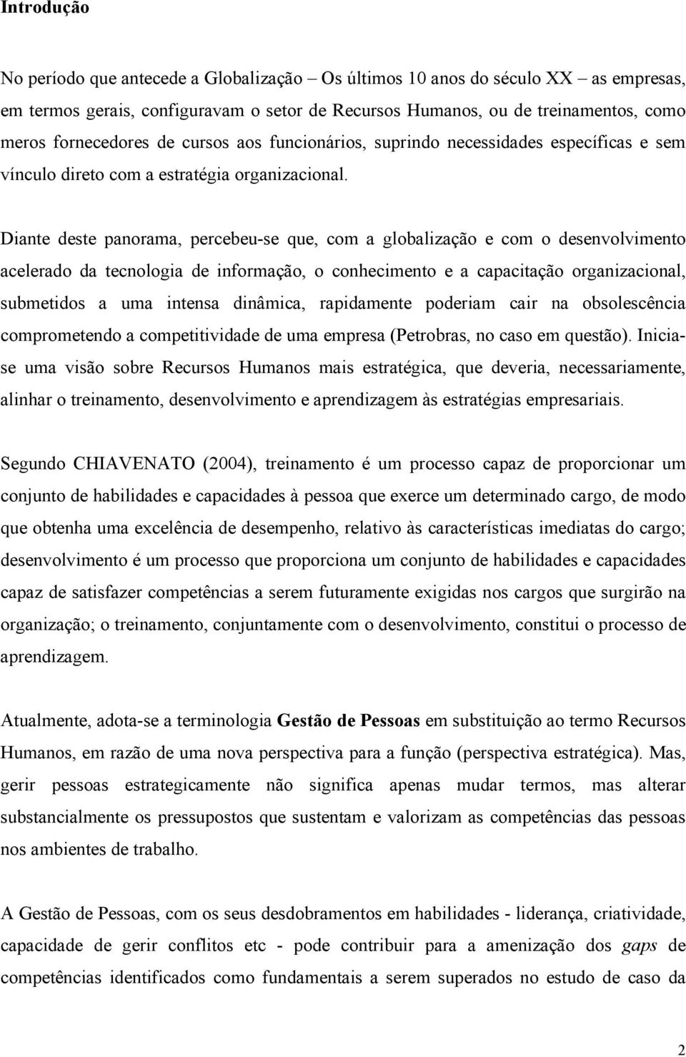 Diante deste panorama, percebeu-se que, com a globalização e com o desenvolvimento acelerado da tecnologia de informação, o conhecimento e a capacitação organizacional, submetidos a uma intensa