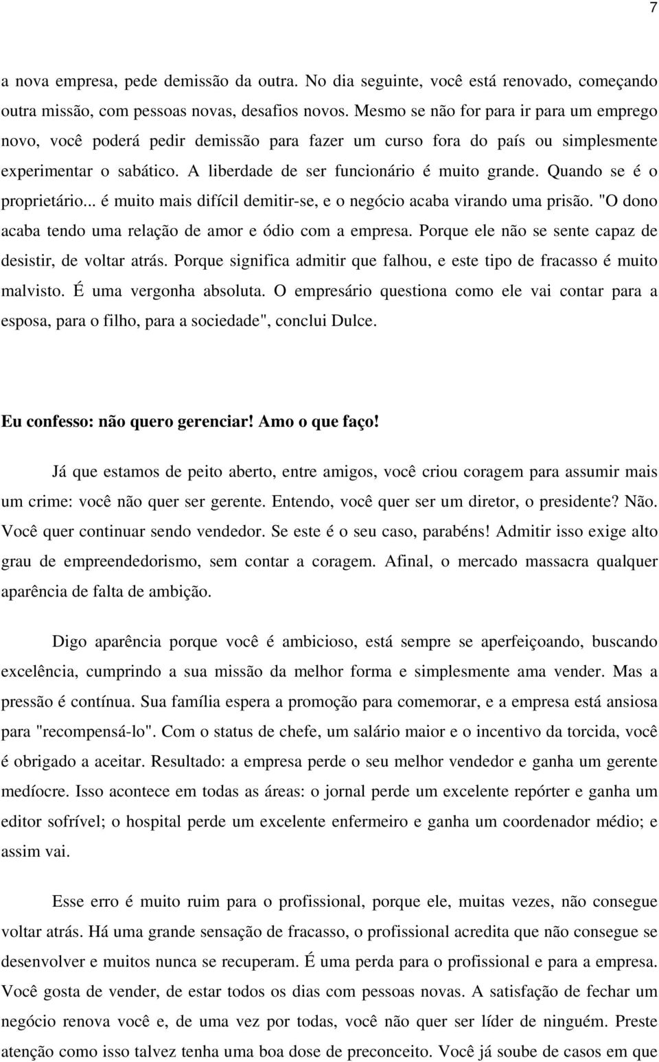 Quando se é o proprietário... é muito mais difícil demitir-se, e o negócio acaba virando uma prisão. "O dono acaba tendo uma relação de amor e ódio com a empresa.