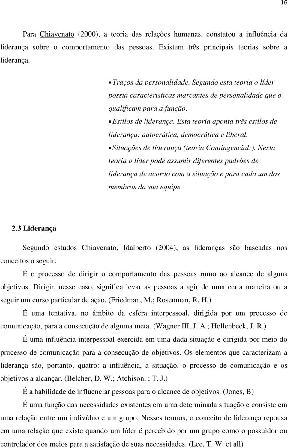 Esta teoria aponta três estilos de liderança: autocrática, democrática e liberal. Situações de liderança (teoria Contingencial:).