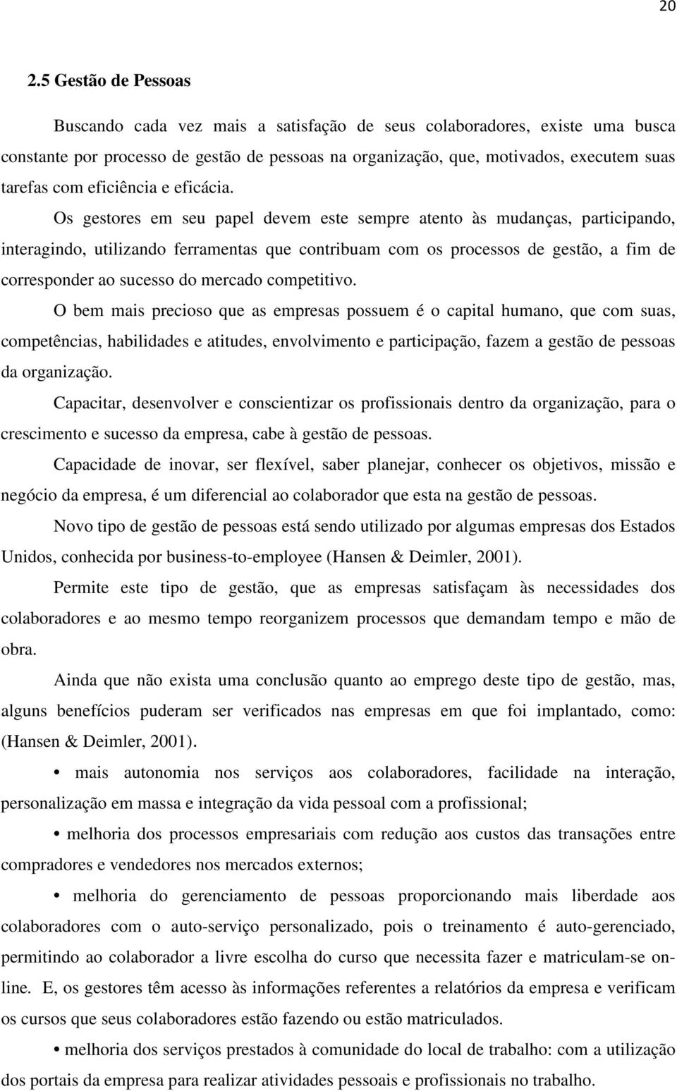 Os gestores em seu papel devem este sempre atento às mudanças, participando, interagindo, utilizando ferramentas que contribuam com os processos de gestão, a fim de corresponder ao sucesso do mercado