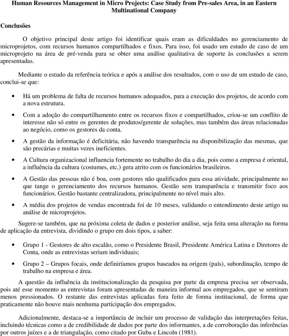 Mediante o estudo da referência teórica e após a análise dos resultados, com o uso de um estudo de caso, conclui-se que: Há um problema de falta de recursos humanos adequados, para a execução dos