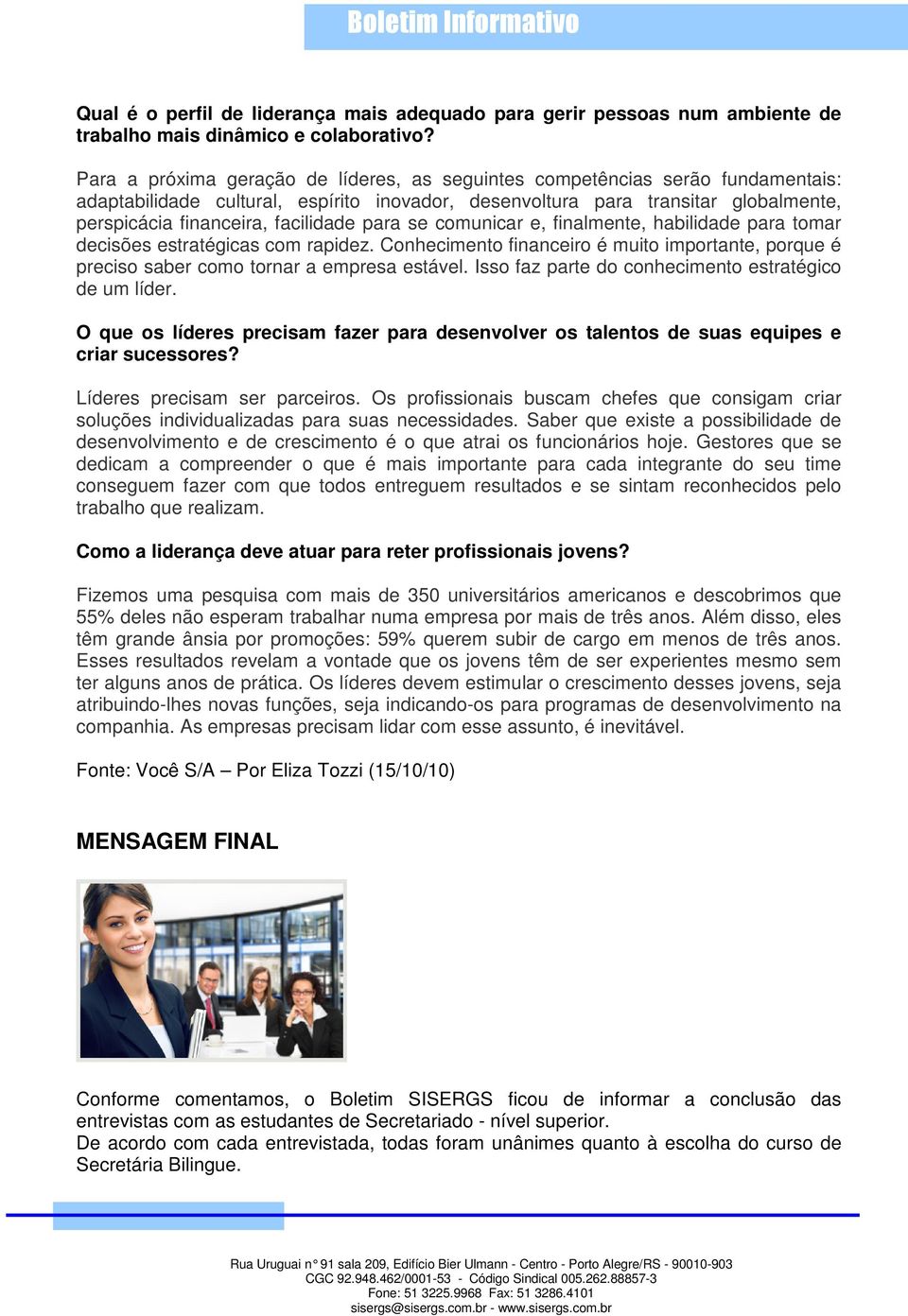 facilidade para se comunicar e, finalmente, habilidade para tomar decisões estratégicas com rapidez. Conhecimento financeiro é muito importante, porque é preciso saber como tornar a empresa estável.