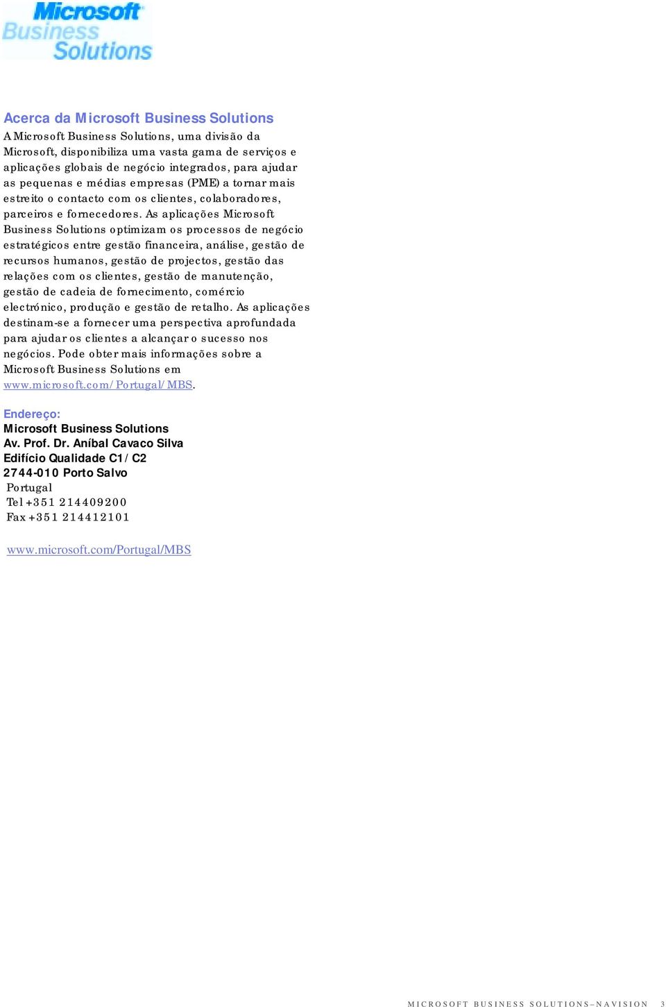 As aplicações Microsoft Business Solutions optimizam os processos de negócio estratégicos entre gestão financeira, análise, gestão de recursos humanos, gestão de projectos, gestão das relações com os