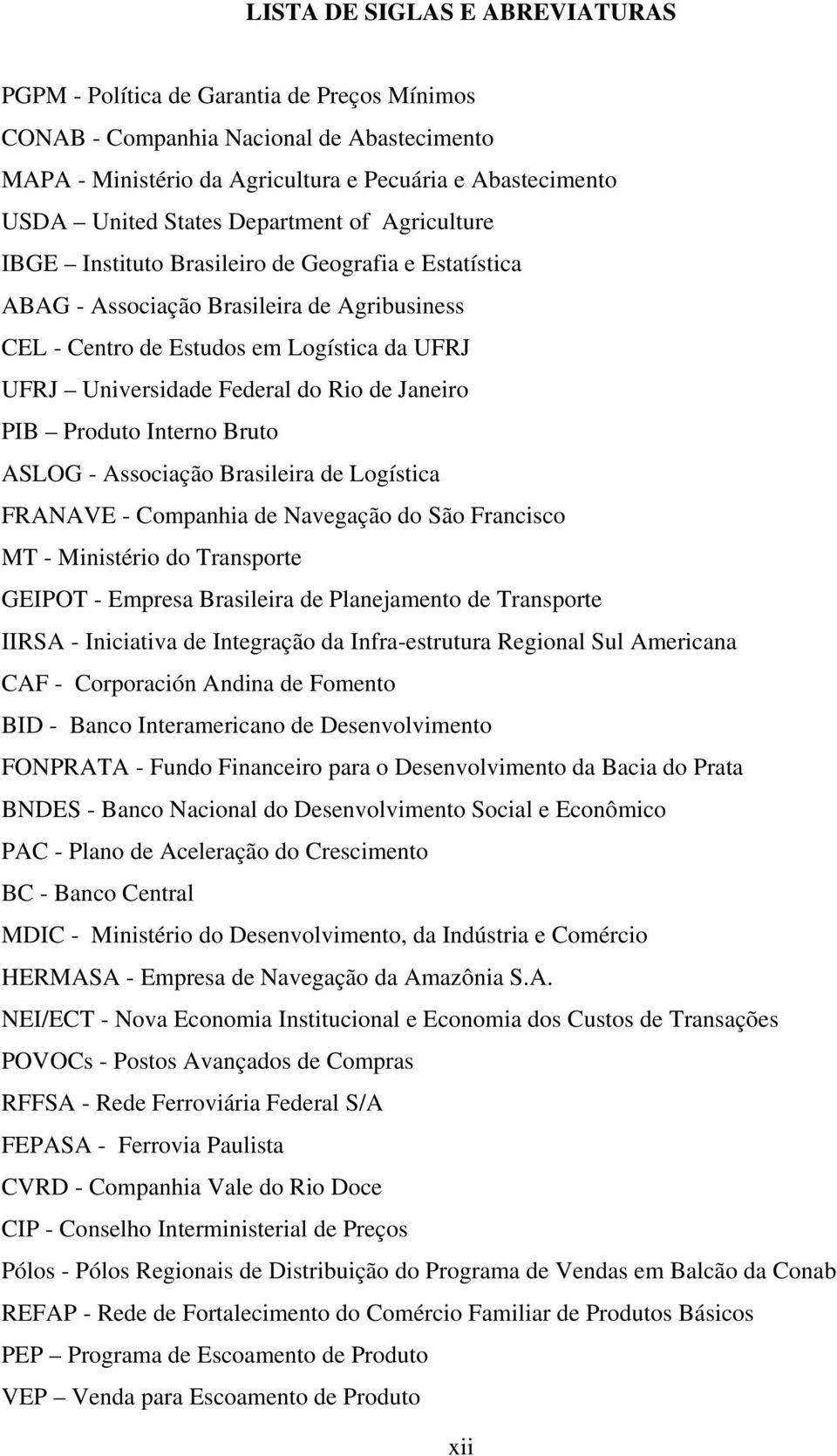 Rio de Janeiro PIB Produto Interno Bruto ASLOG - Associação Brasileira de Logística FRANAVE - Companhia de Navegação do São Francisco MT - Ministério do Transporte GEIPOT - Empresa Brasileira de