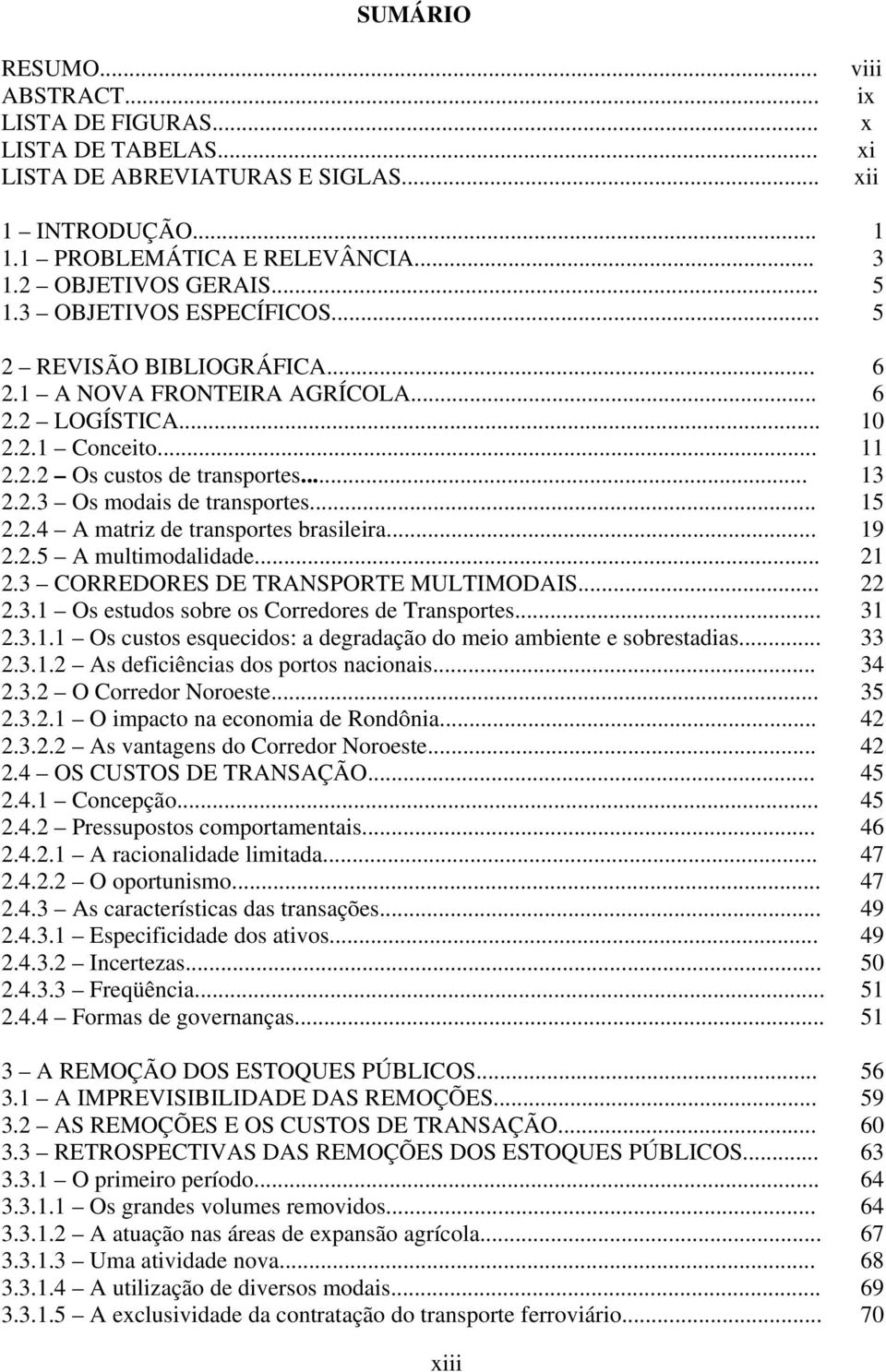 .. 15 2.2.4 A matriz de transportes brasileira... 19 2.2.5 A multimodalidade... 21 2.3 CORREDORES DE TRANSPORTE MULTIMODAIS... 22 2.3.1 Os estudos sobre os Corredores de Transportes... 31 2.3.1.1 Os custos esquecidos: a degradação do meio ambiente e sobrestadias.