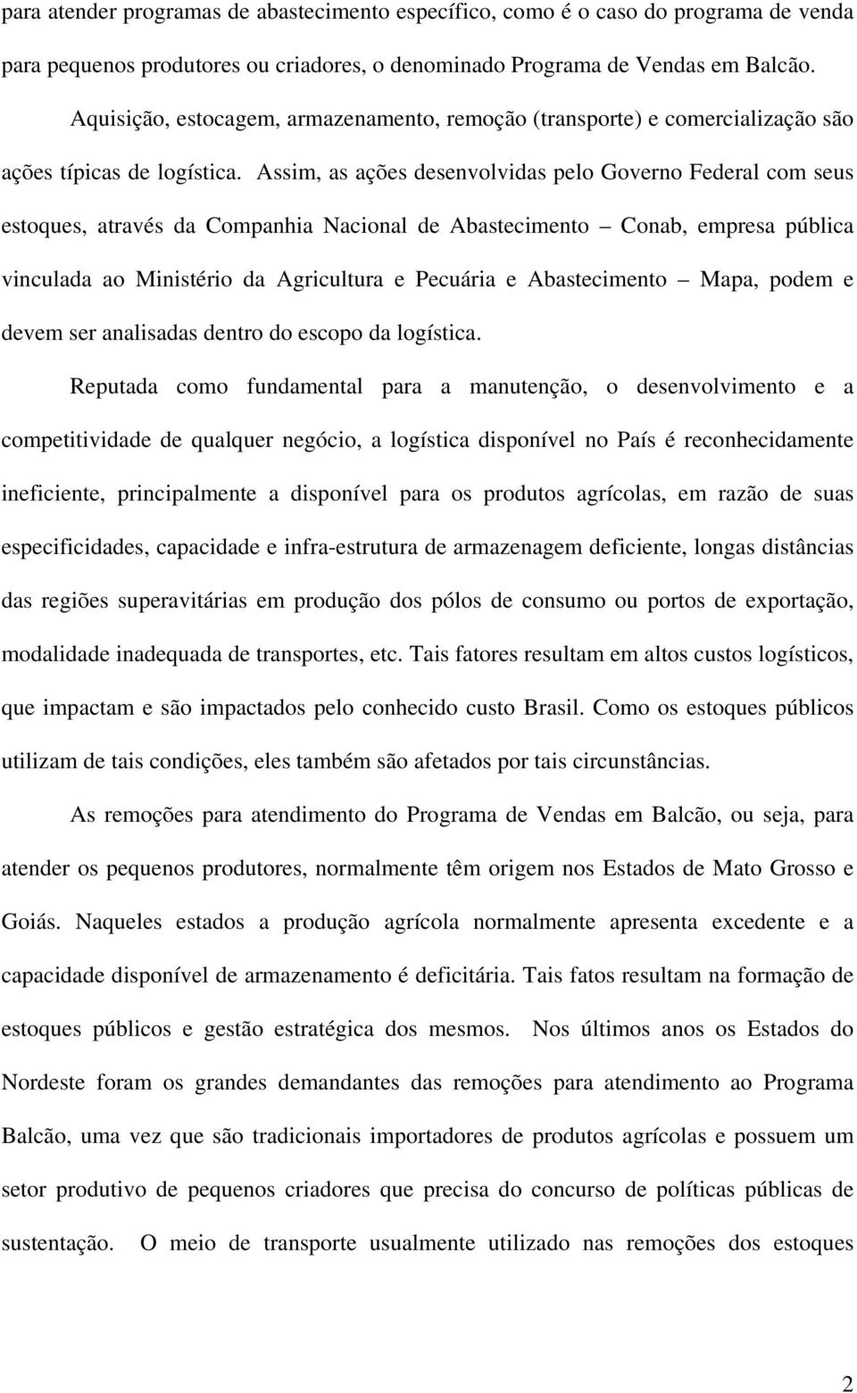 Assim, as ações desenvolvidas pelo Governo Federal com seus estoques, através da Companhia Nacional de Abastecimento Conab, empresa pública vinculada ao Ministério da Agricultura e Pecuária e