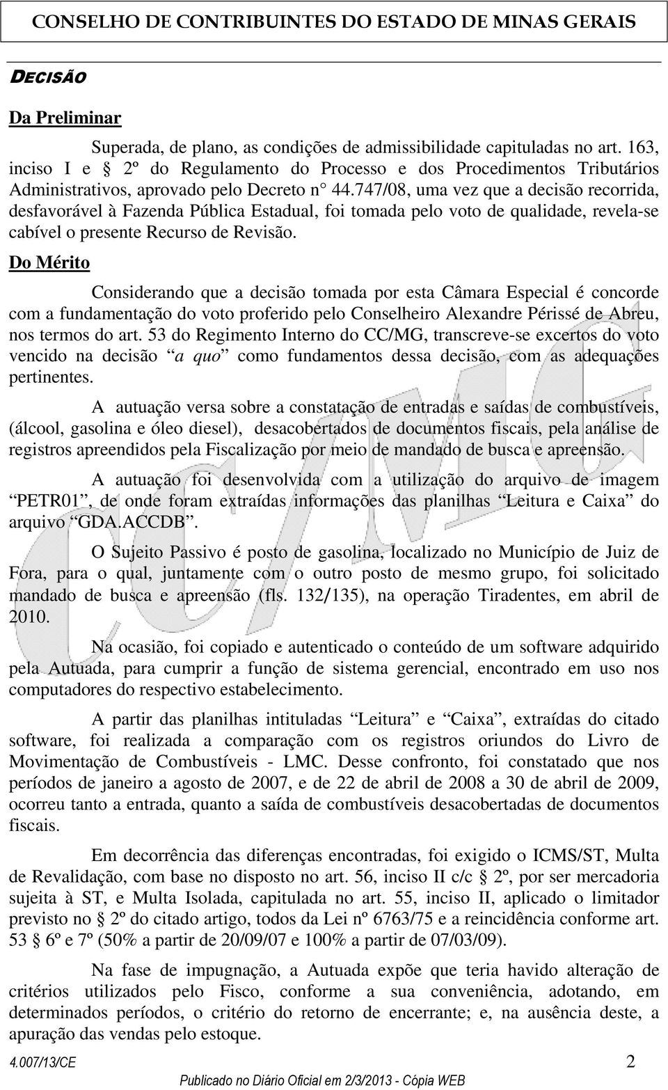 747/08, uma vez que a decisão recorrida, desfavorável à Fazenda Pública Estadual, foi tomada pelo voto de qualidade, revela-se cabível o presente Recurso de Revisão.