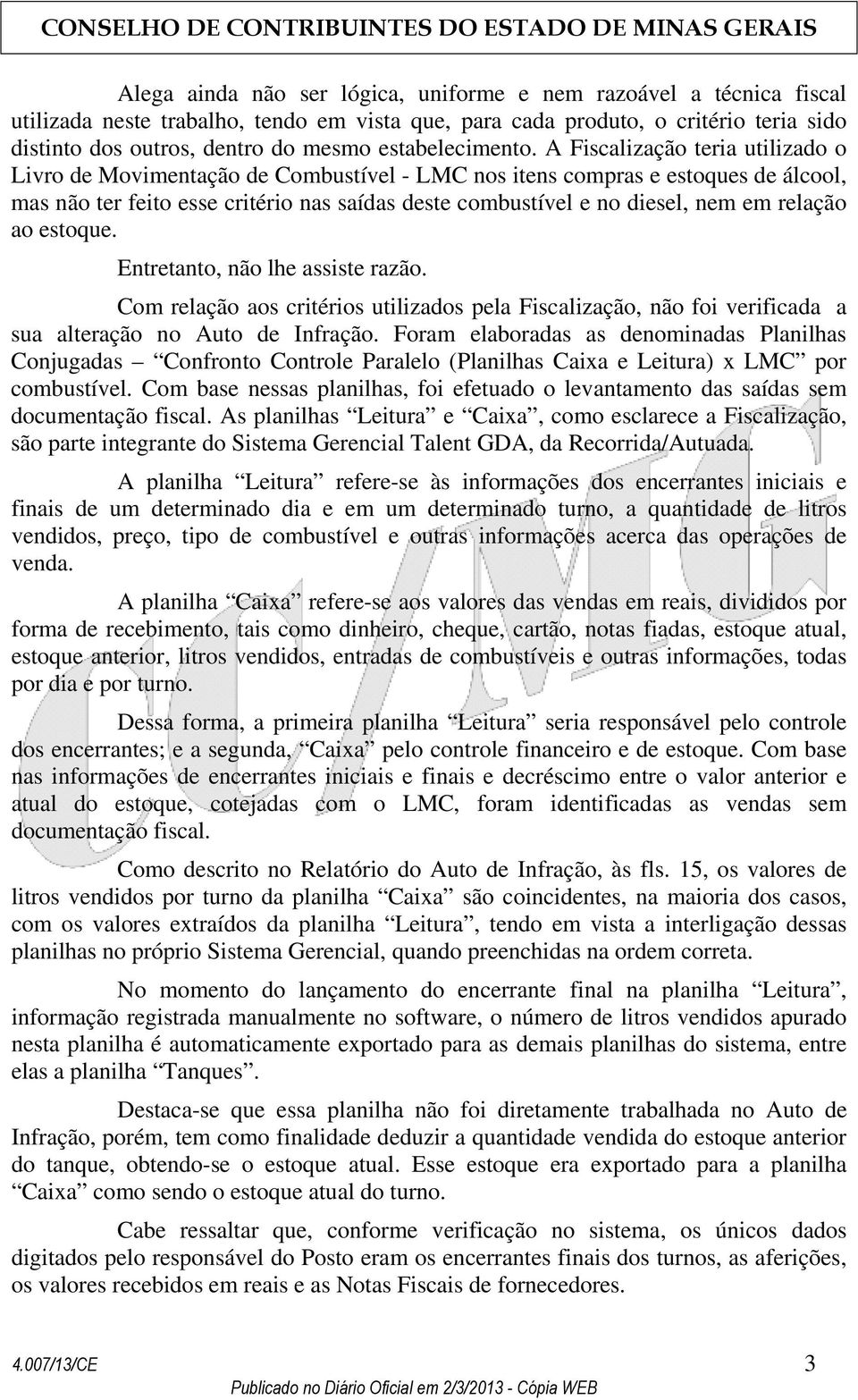 A Fiscalização teria utilizado o Livro de Movimentação de Combustível - LMC nos itens compras e estoques de álcool, mas não ter feito esse critério nas saídas deste combustível e no diesel, nem em