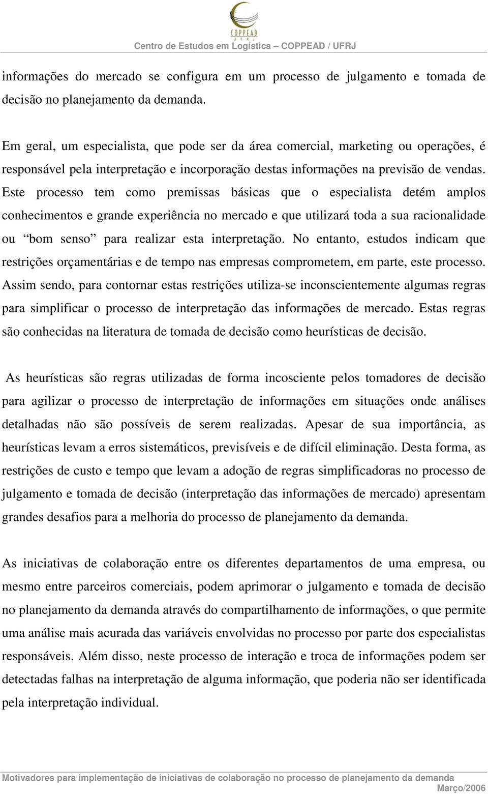 Este processo tem como premissas básicas que o especialista detém amplos conhecimentos e grande experiência no mercado e que utilizará toda a sua racionalidade ou bom senso para realizar esta