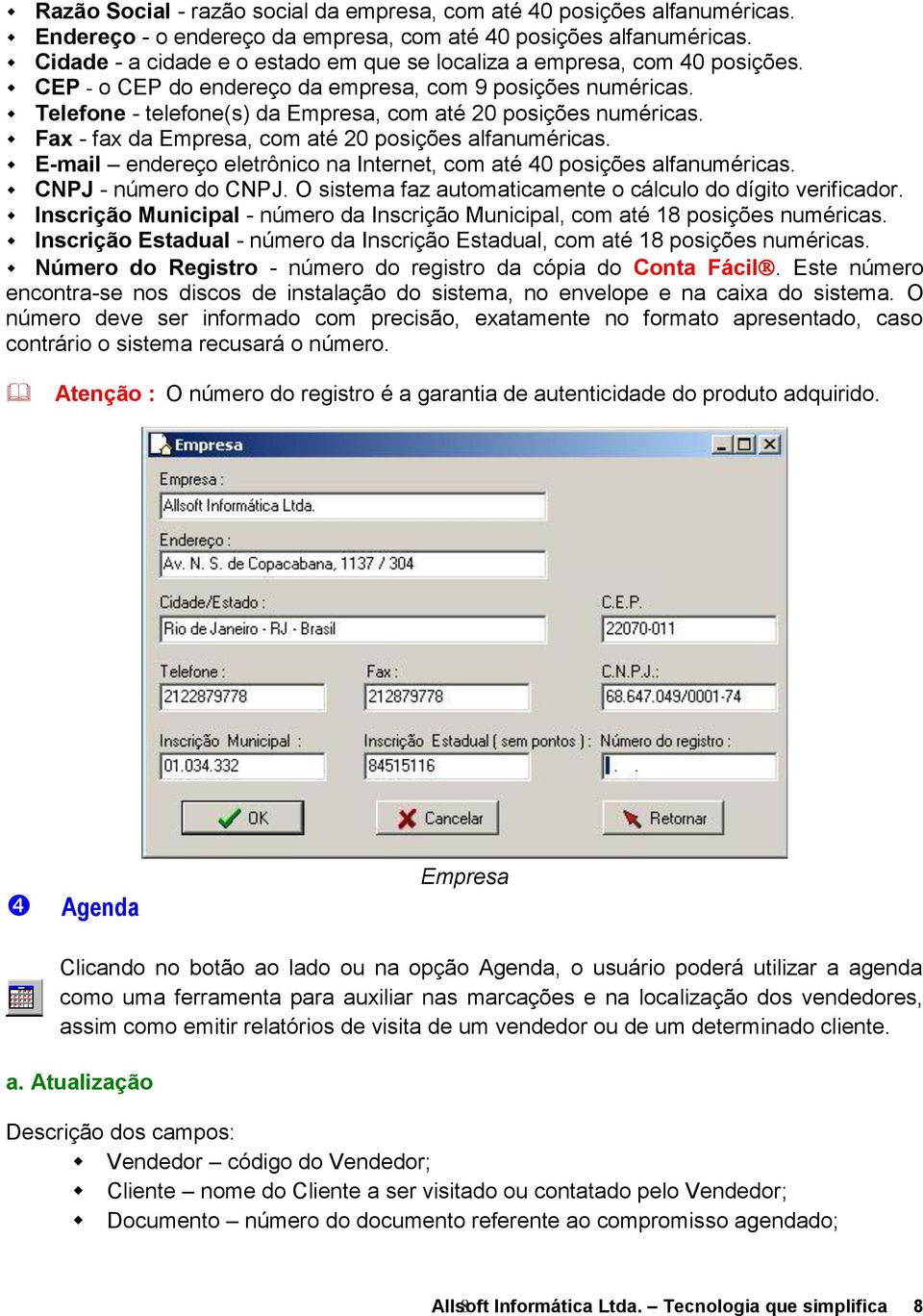 Telefone - telefone(s) da Empresa, com até 20 posições numéricas. Fax - fax da Empresa, com até 20 posições alfanuméricas. E-mail endereço eletrônico na Internet, com até 40 posições alfanuméricas.