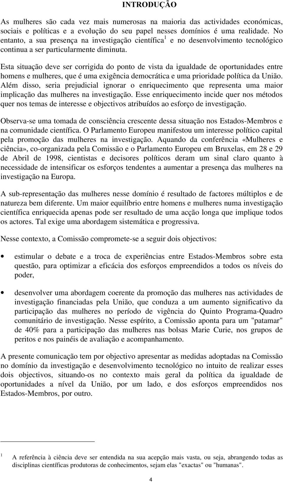 Esta situação deve ser corrigida do ponto de vista da igualdade de oportunidades entre homens e mulheres, que é uma exigência democrática e uma prioridade política da União.