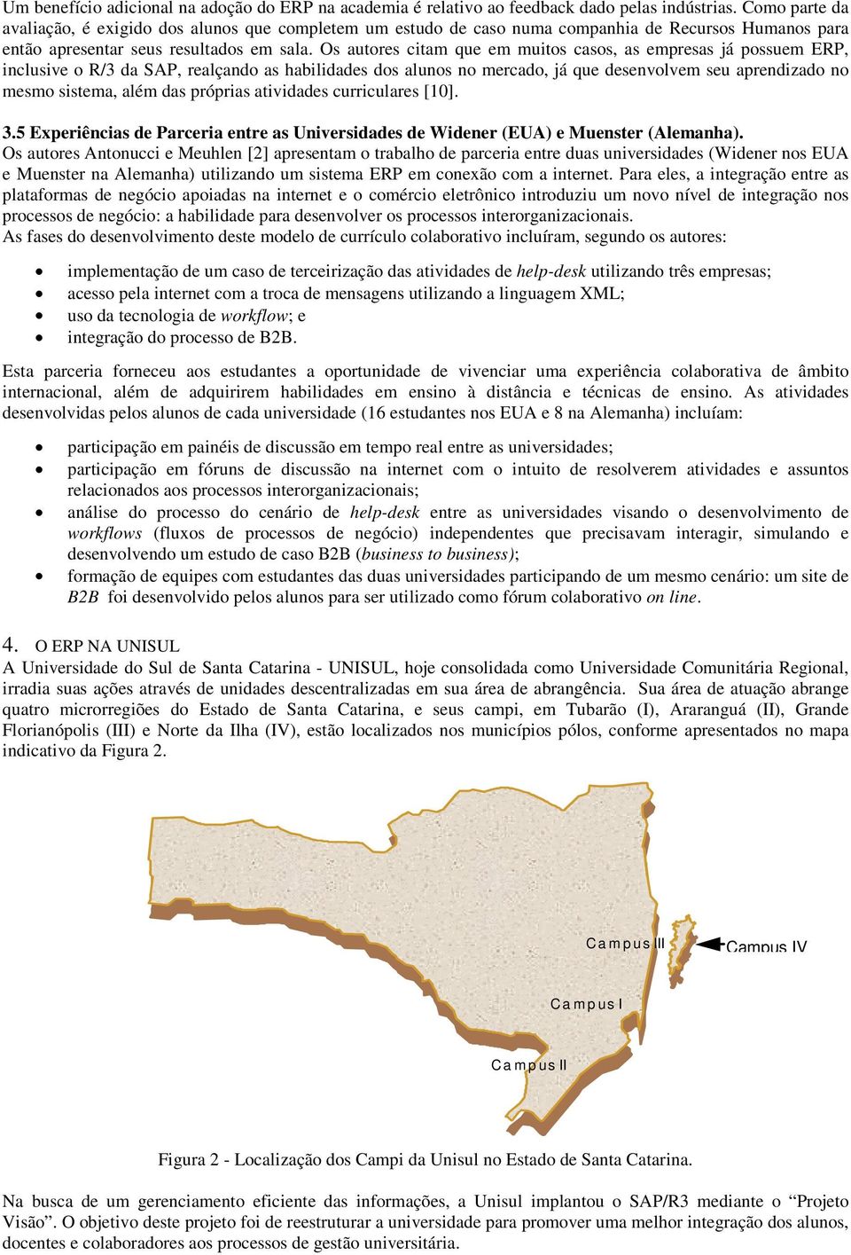 Os autores citam que em muitos casos, as empresas já possuem ERP, inclusive o R/3 da SAP, realçando as habilidades dos alunos no mercado, já que desenvolvem seu aprendizado no mesmo sistema, além das