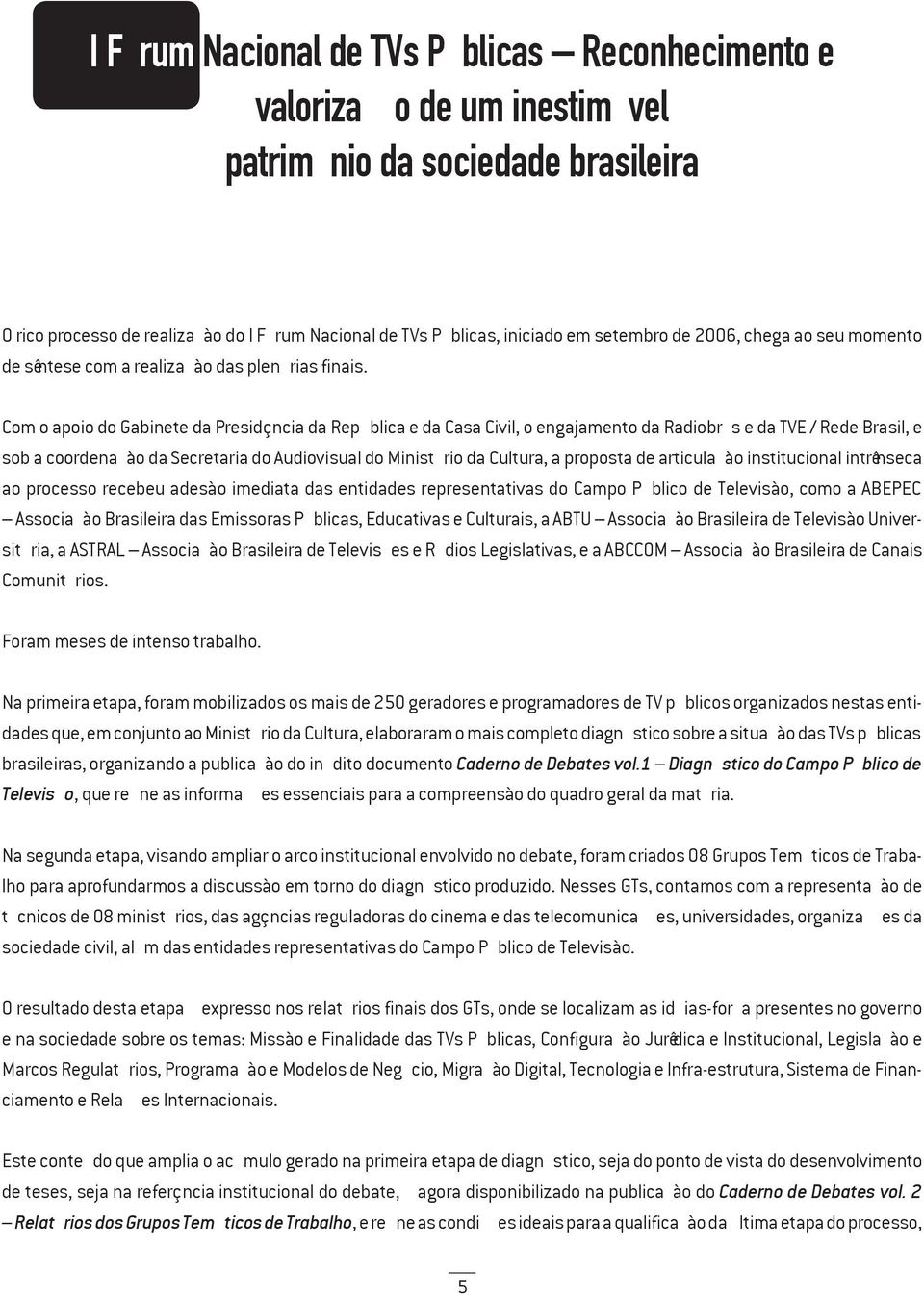 Com o apoio do Gabinete da Presidência da República e da Casa Civil, o engajamento da Radiobrás e da TVE / Rede Brasil, e sob a coordenação da Secretaria do Audiovisual do Ministério da Cultura, a