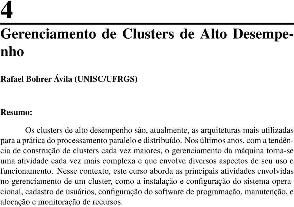 Nos últimos anos, com a tendência de construção de clusters cada vez maiores, o gerenciamento da máquina torna-se uma atividade cada vez mais complexa e que envolve diversos