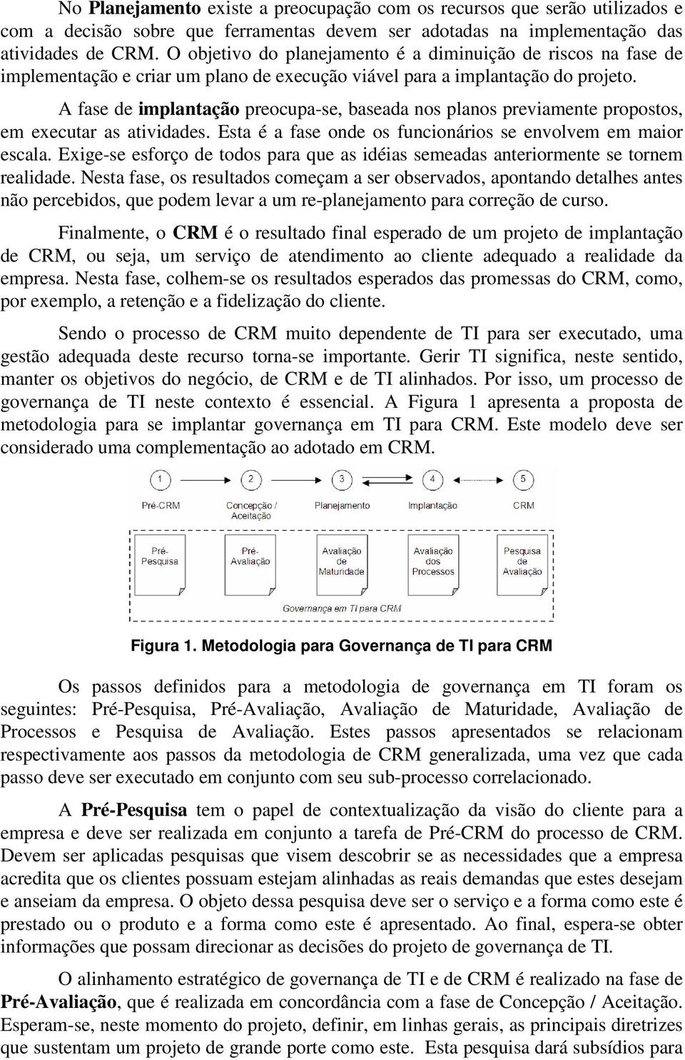 A fase de implantação preocupa-se, baseada nos planos previamente propostos, em executar as atividades. Esta é a fase onde os funcionários se envolvem em maior escala.