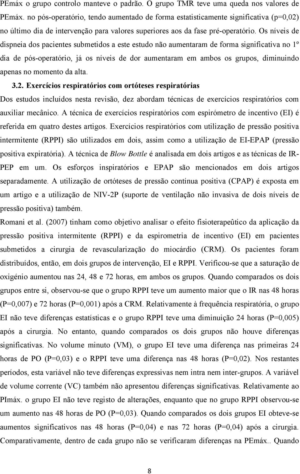 Os níveis de dispneia dos pacientes submetidos a este estudo não aumentaram de forma significativa no 1º dia de pós-operatório, já os níveis de dor aumentaram em ambos os grupos, diminuindo apenas no