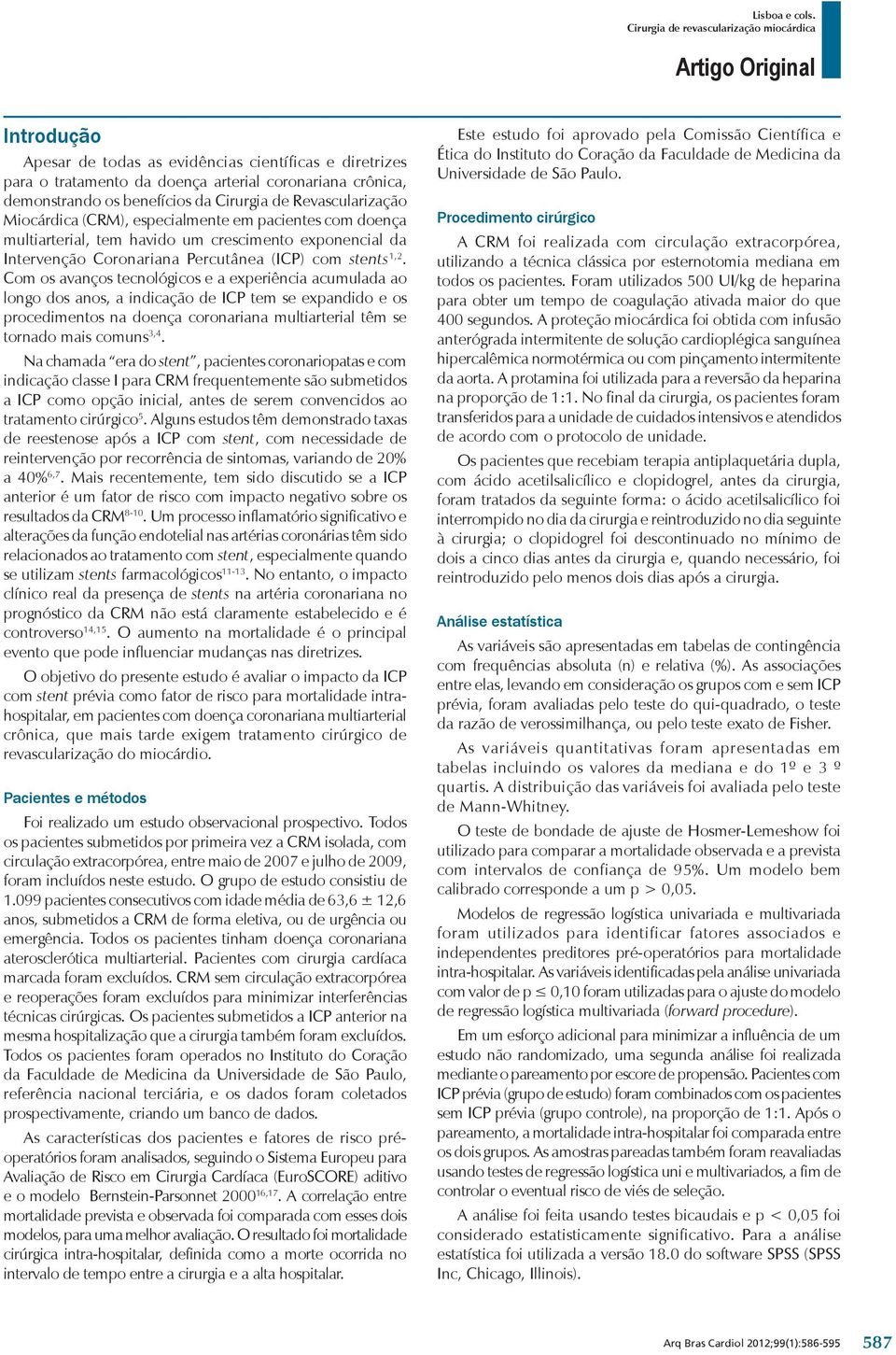 Com os avanços tecnológicos e a exeriência acumulada ao longo dos anos, a indicação de ICP tem se exandido e os rocedimentos na doença coronariana multiarterial têm se tornado mais comuns 3,4.