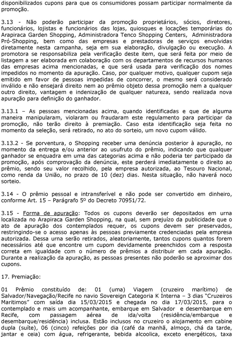 Administradora Tenco Shopping Centers, Administradora Pró-Shopping, bem como das empresas e prestadoras de serviços envolvidas diretamente nesta campanha, seja em sua elaboração, divulgação ou