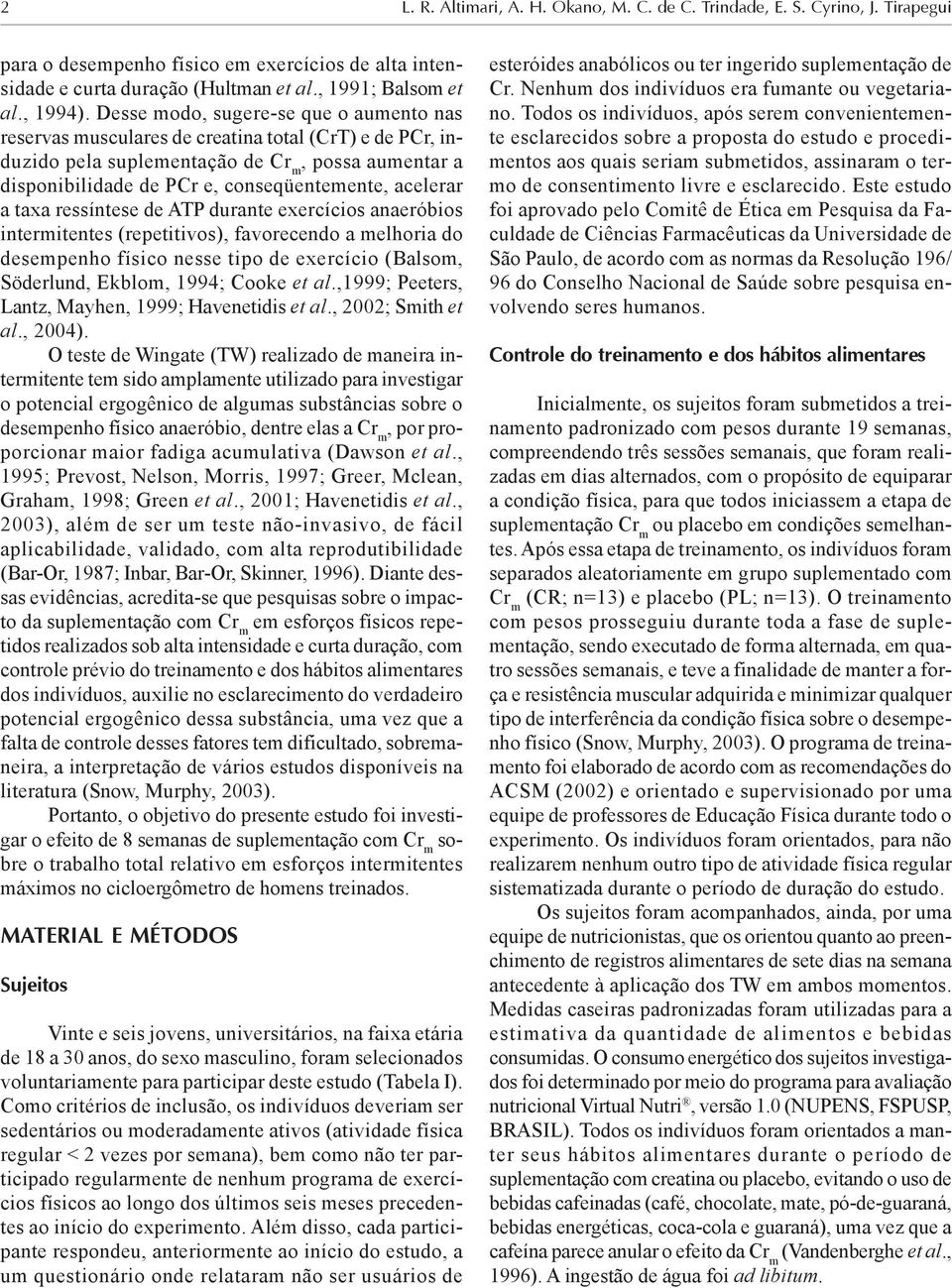 acelerar a taxa ressíntese de ATP durante exercícios anaeróbios intermitentes (repetitivos), favorecendo a melhoria do desempenho físico nesse tipo de exercício (Balsom, Söderlund, Ekblom, 1994;