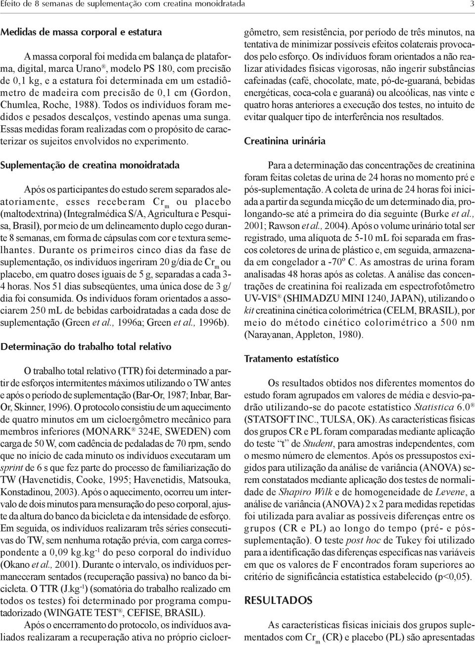 Todos os indivíduos foram medidos e pesados descalços, vestindo apenas uma sunga. Essas medidas foram realizadas com o propósito de caracterizar os sujeitos envolvidos no experimento.