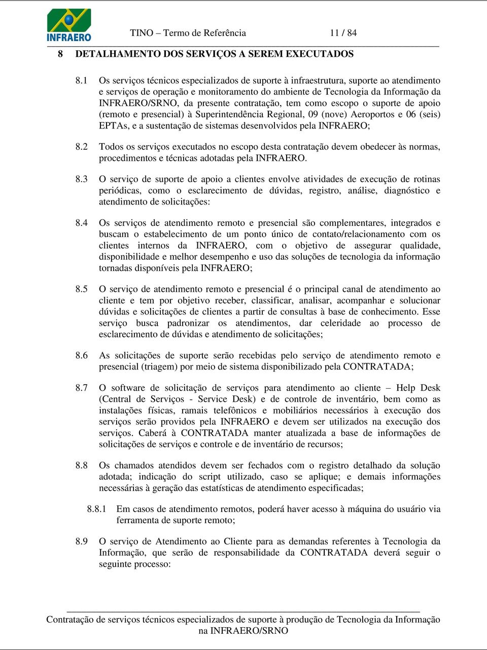 contratação, tem como escopo o suporte de apoio (remoto e presencial) à Superintendência Regional, 09 (nove) Aeroportos e 06 (seis) EPTAs, e a sustentação de sistemas desenvolvidos pela INFRAERO; 8.