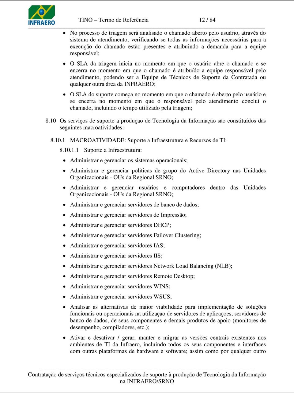 atribuído a equipe responsável pelo atendimento, podendo ser a Equipe de Técnicos de Suporte da Contratada ou qualquer outra área da INFRAERO; O SLA do suporte começa no momento em que o chamado é