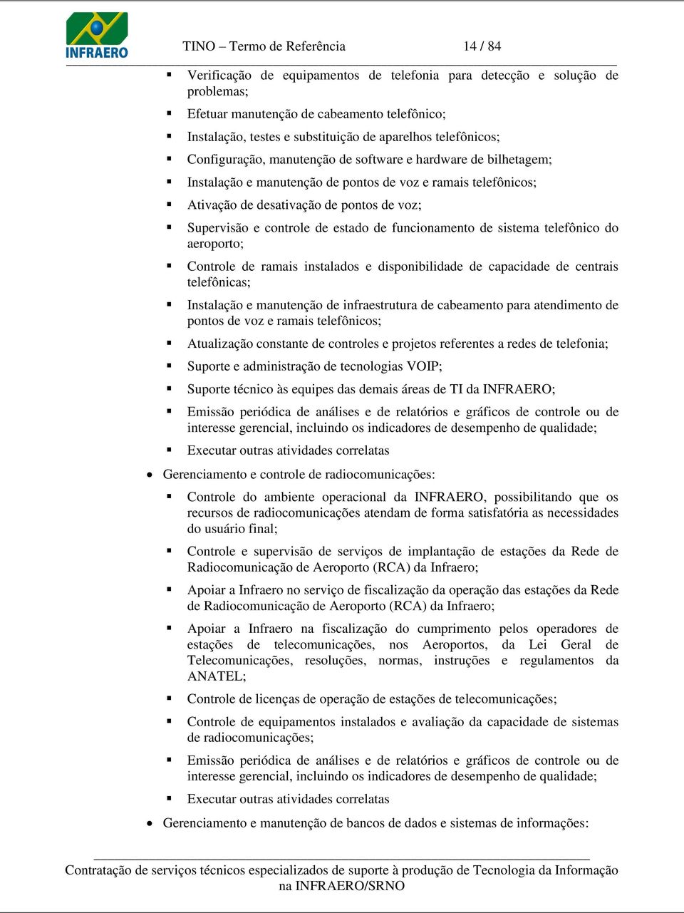 Supervisão e controle de estado de funcionamento de sistema telefônico do aeroporto; Controle de ramais instalados e disponibilidade de capacidade de centrais telefônicas; Instalação e manutenção de